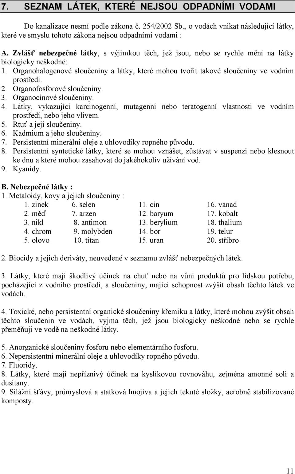 2. Organofosforové sloučeniny. 3. Organocínové sloučeniny. 4. Látky, vykazující karcinogenní, mutagenní nebo teratogenní vlastnosti ve vodním prostředí, nebo jeho vlivem. 5. Rtuť a její sloučeniny. 6.