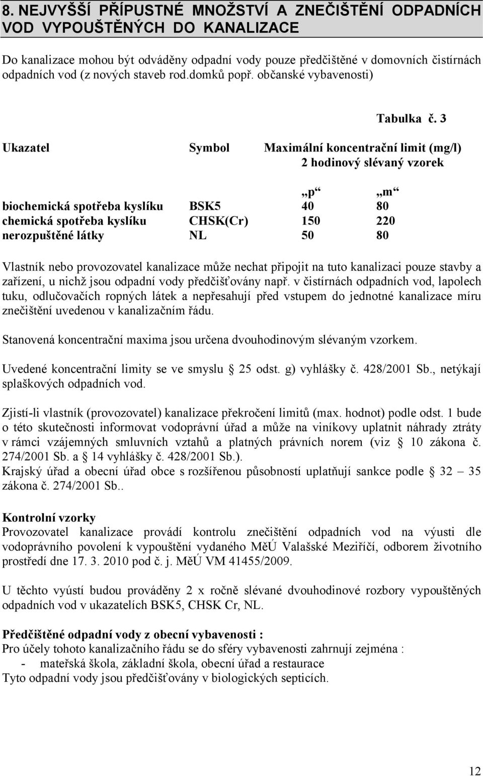 3 Ukazatel Symbol Maximální koncentrační limit (mg/l) 2 hodinový slévaný vzorek p m biochemická spotřeba kyslíku BSK5 40 80 chemická spotřeba kyslíku CHSK(Cr) 150 220 nerozpuštěné látky NL 50 80