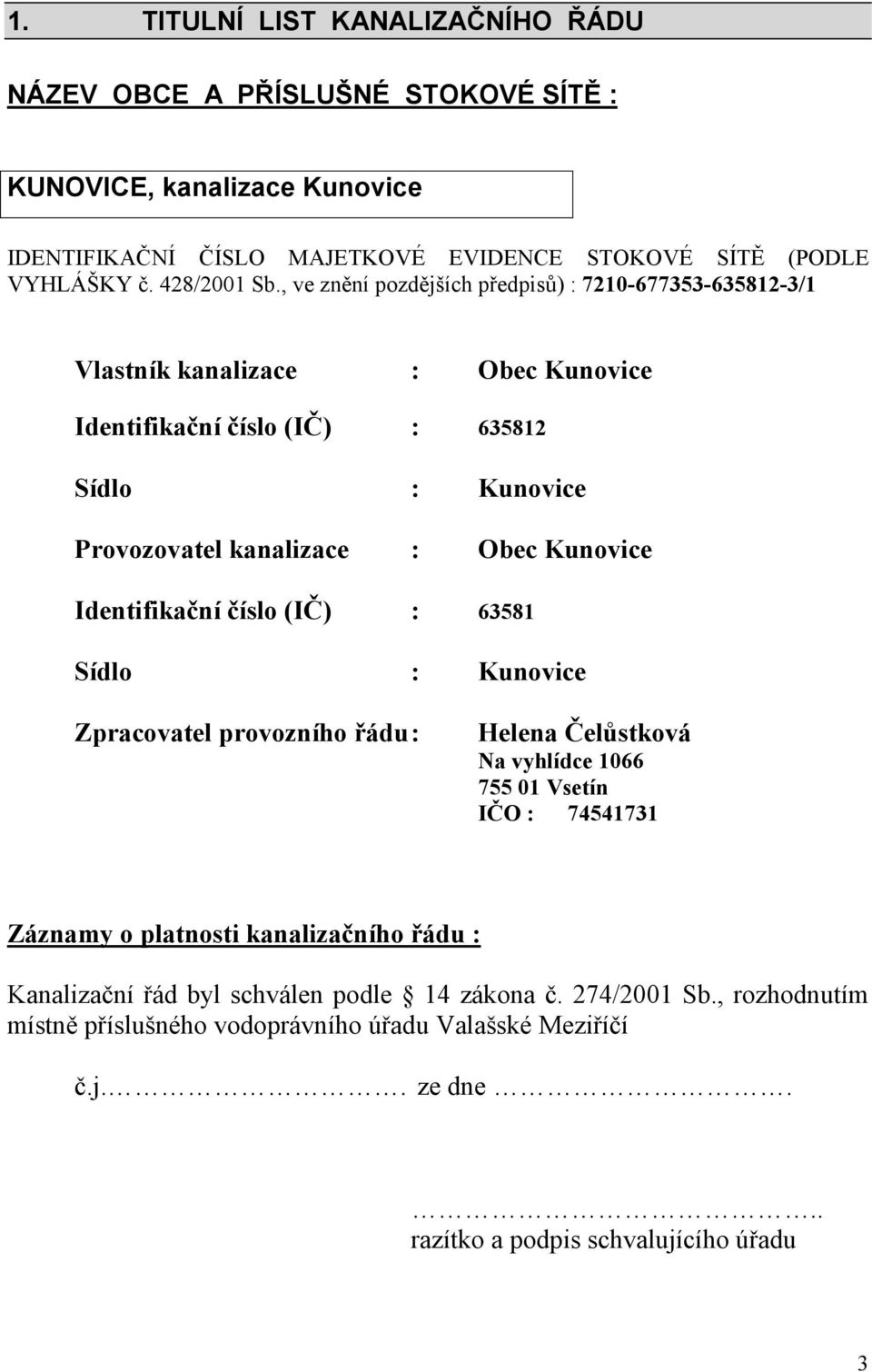 , ve znění pozdějších předpisů) : 7210-677353-635812-3/1 Vlastník kanalizace : Obec Kunovice Identifikační číslo (IČ) : 635812 Sídlo : Kunovice Provozovatel kanalizace : Obec Kunovice