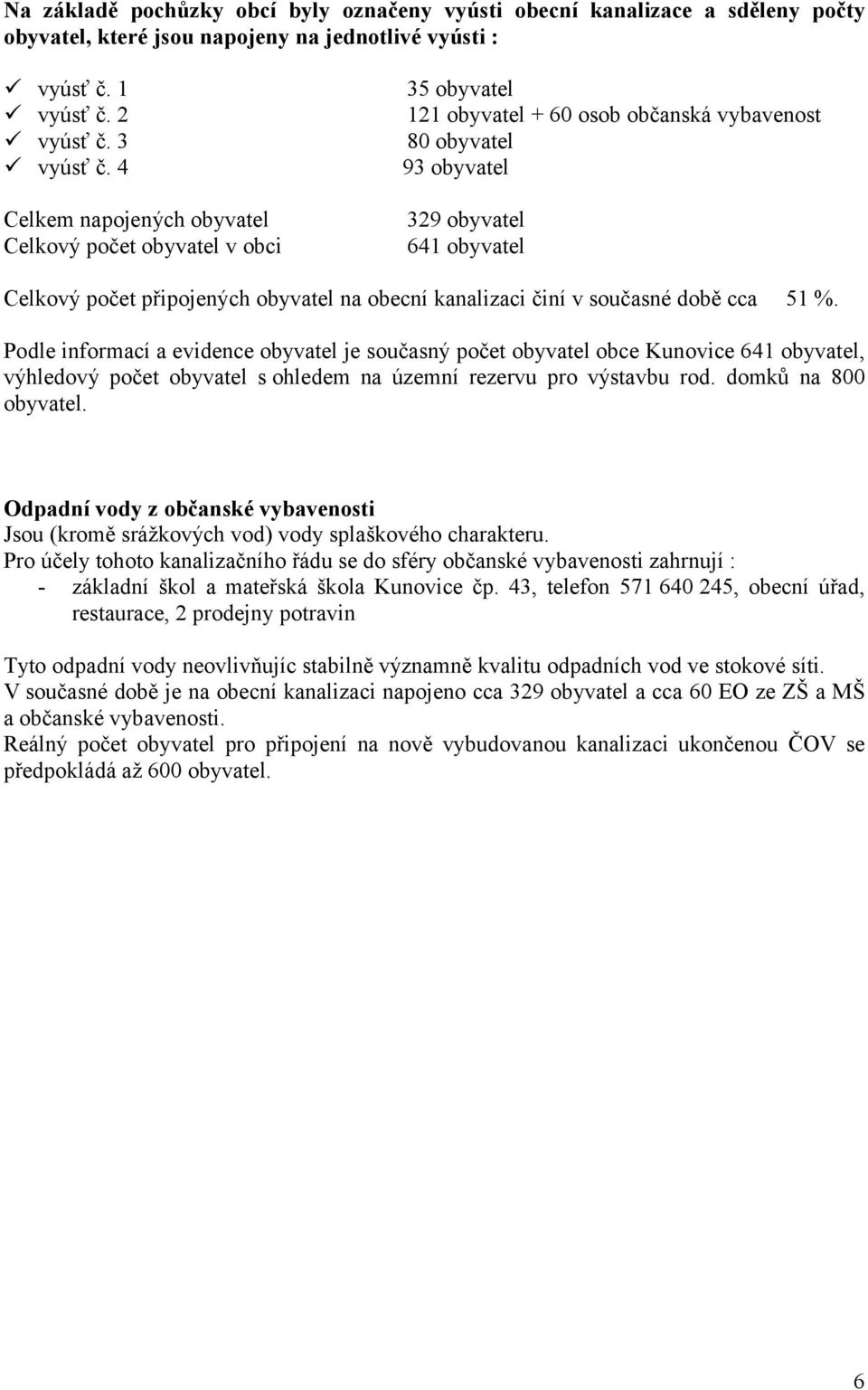 4 93 obyvatel Celkem napojených obyvatel Celkový počet obyvatel v obci 329 obyvatel 641 obyvatel Celkový počet připojených obyvatel na obecní kanalizaci činí v současné době cca 51 %.