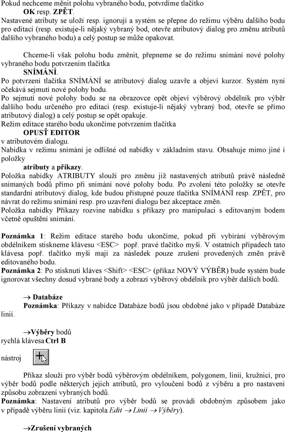 Chceme-li však polohu bodu změnit, přepneme se do režimu snímání nové polohy vybraného bodu potvrzením tlačítka SNÍMÁNÍ. Po potvrzení tlačítka SNÍMÁNÍ se atributový dialog uzavře a objeví kurzor.