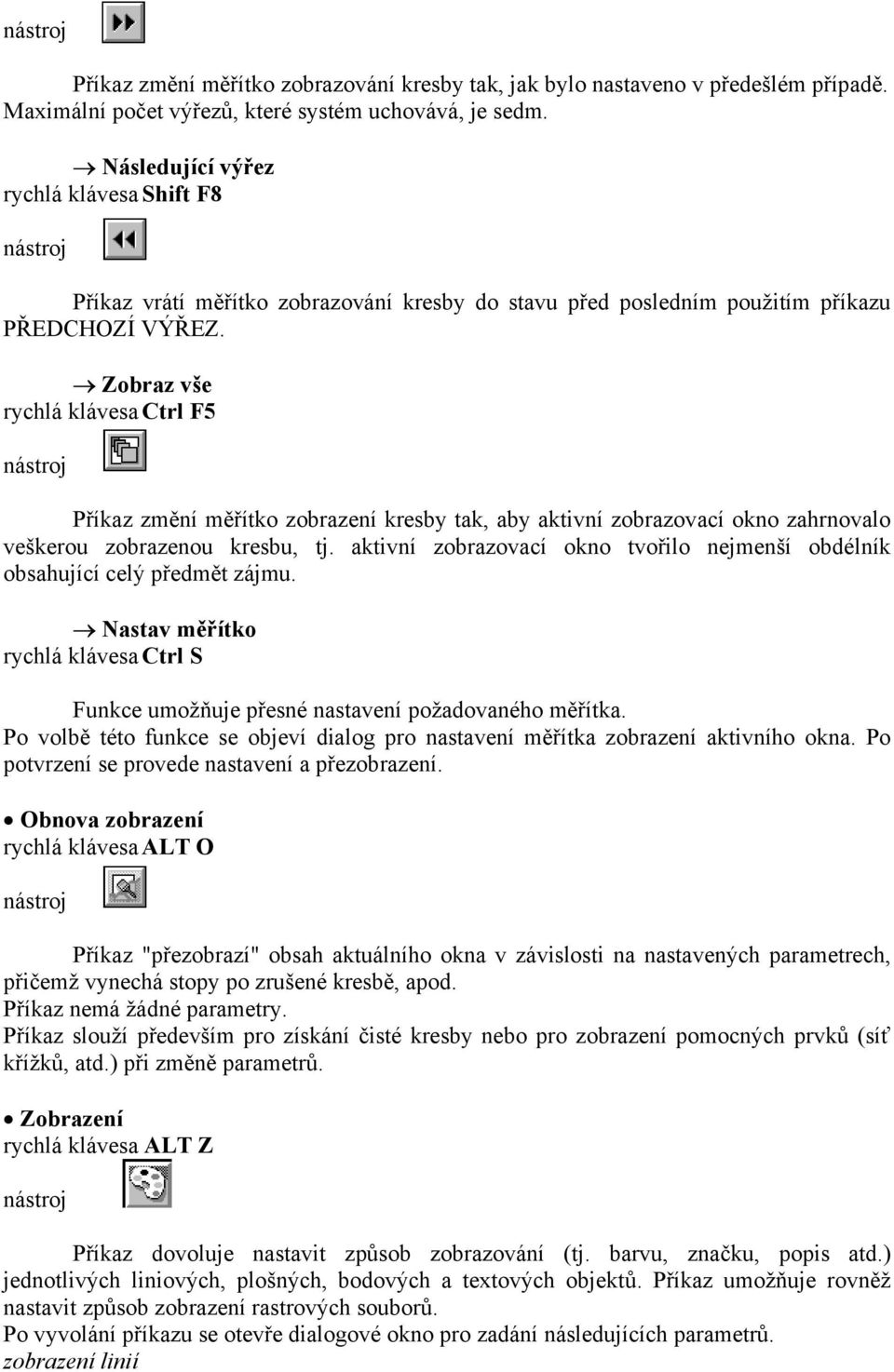 Zobraz vše rychlá klávesa Ctrl F5 Příkaz změní měřítko zobrazení kresby tak, aby aktivní zobrazovací okno zahrnovalo veškerou zobrazenou kresbu, tj.