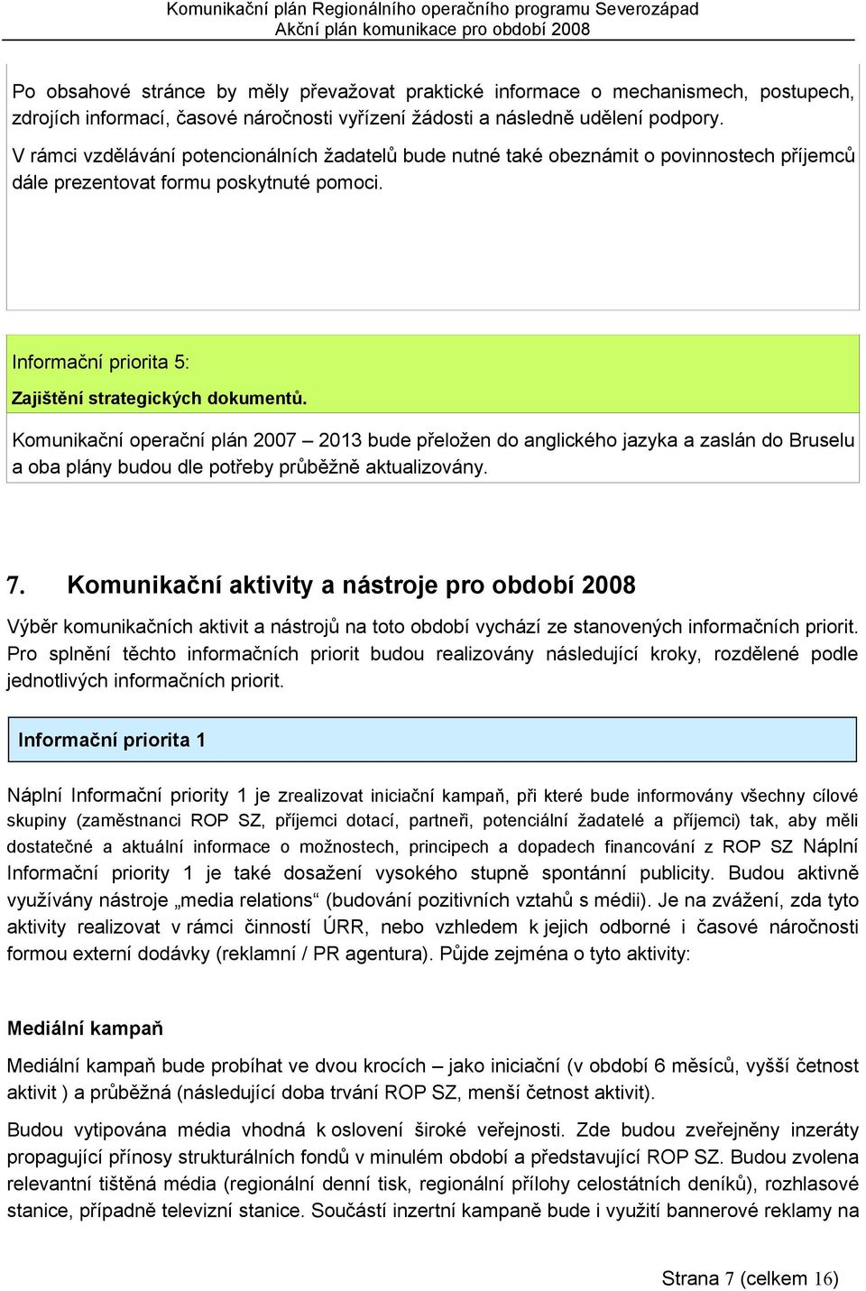 Komunikační operační plán 2007 2013 bude přeložen do anglického jazyka a zaslán do Bruselu a oba plány budou dle potřeby průběžně aktualizovány. 7.
