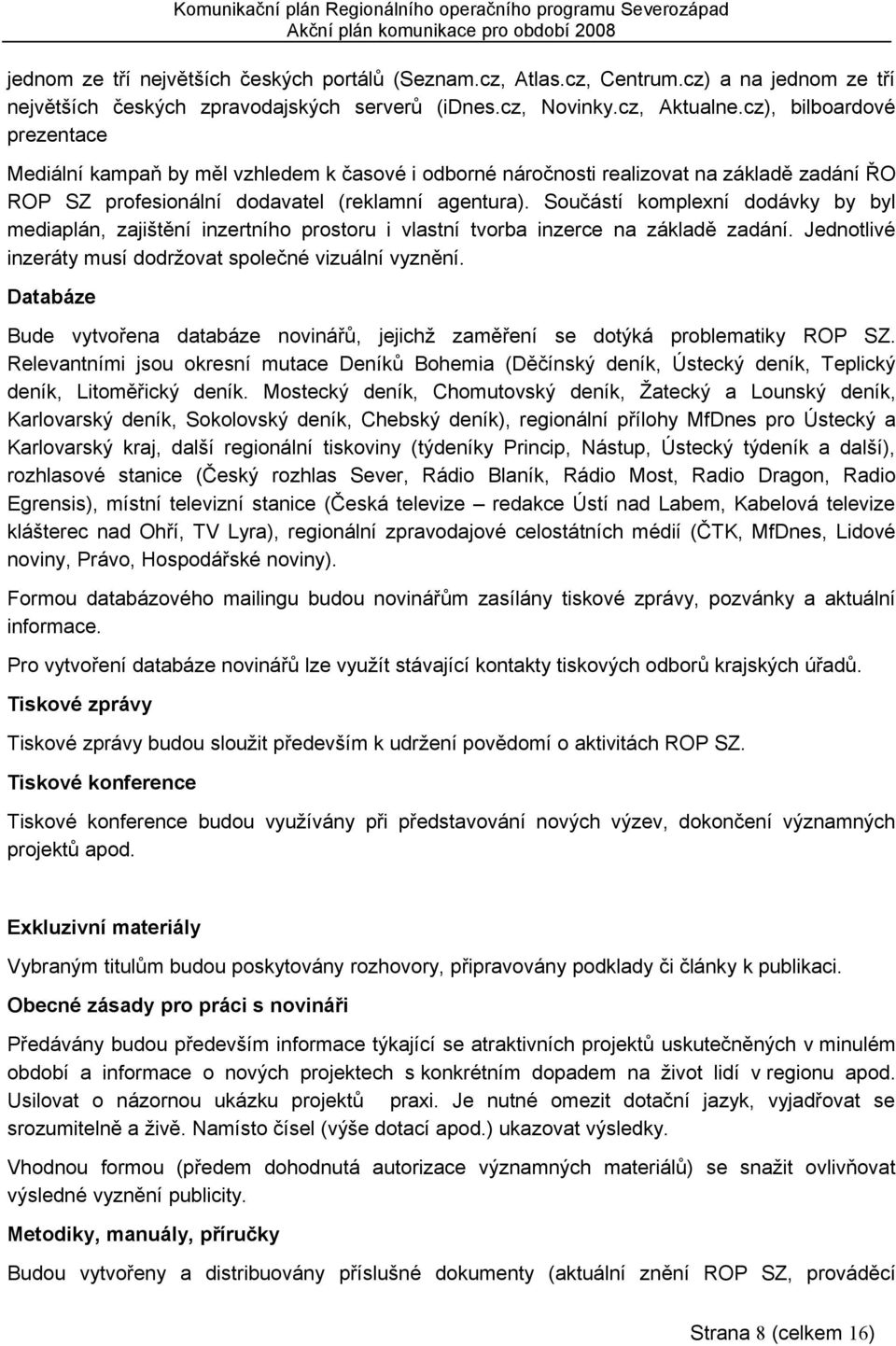 Součástí komplexní dodávky by byl mediaplán, zajištění inzertního prostoru i vlastní tvorba inzerce na základě zadání. Jednotlivé inzeráty musí dodržovat společné vizuální vyznění.