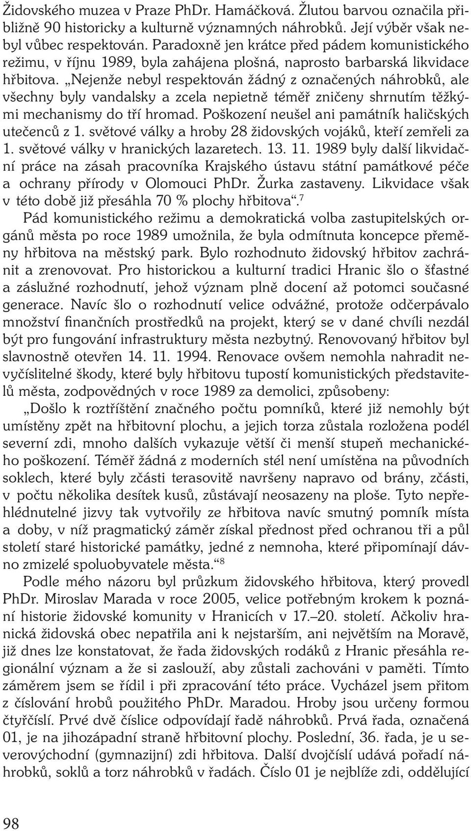 Nejenže nebyl respektován žádný z označených náhrobků, ale všechny byly vandalsky a zcela nepietně téměř zničeny shrnutím těžkými mechanismy do tří hromad.