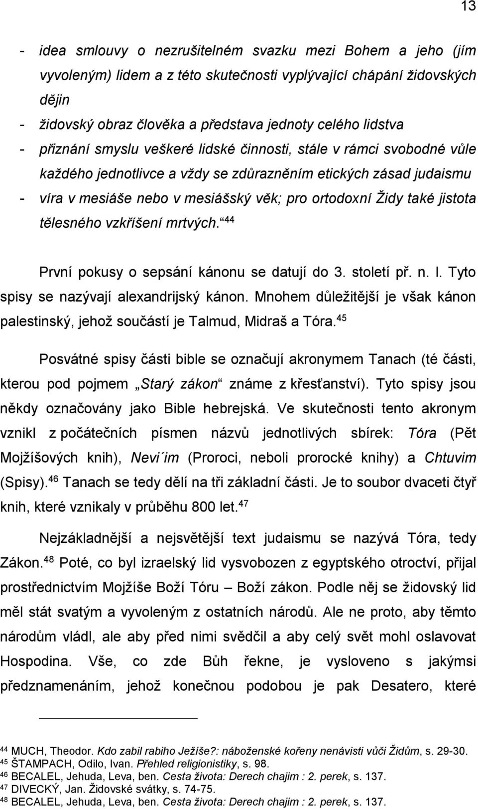 jistota tělesného vzkříšení mrtvých. 44 První pokusy o sepsání kánonu se datují do 3. století př. n. l. Tyto spisy se nazývají alexandrijský kánon.