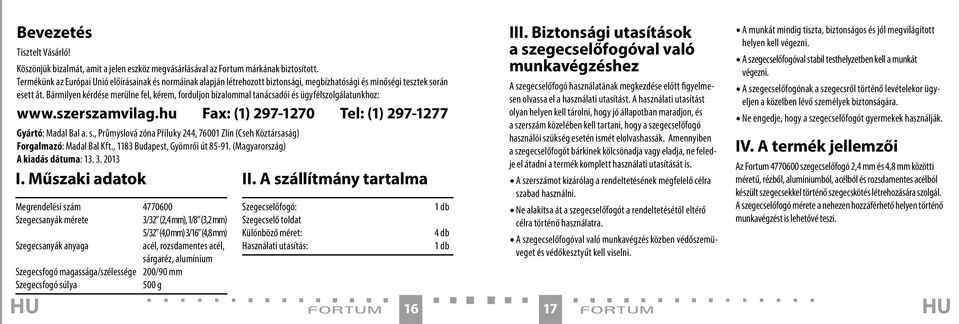 Bármilyen kérdése merülne fel, kérem, forduljon bizalommal tanácsadói és ügyfélszolgálatunkhoz: www.szerszamvilag.hu Fax: (1) 297-1270 Tel: (1) 297-1277 Gyártó: Madal Bal a. s.