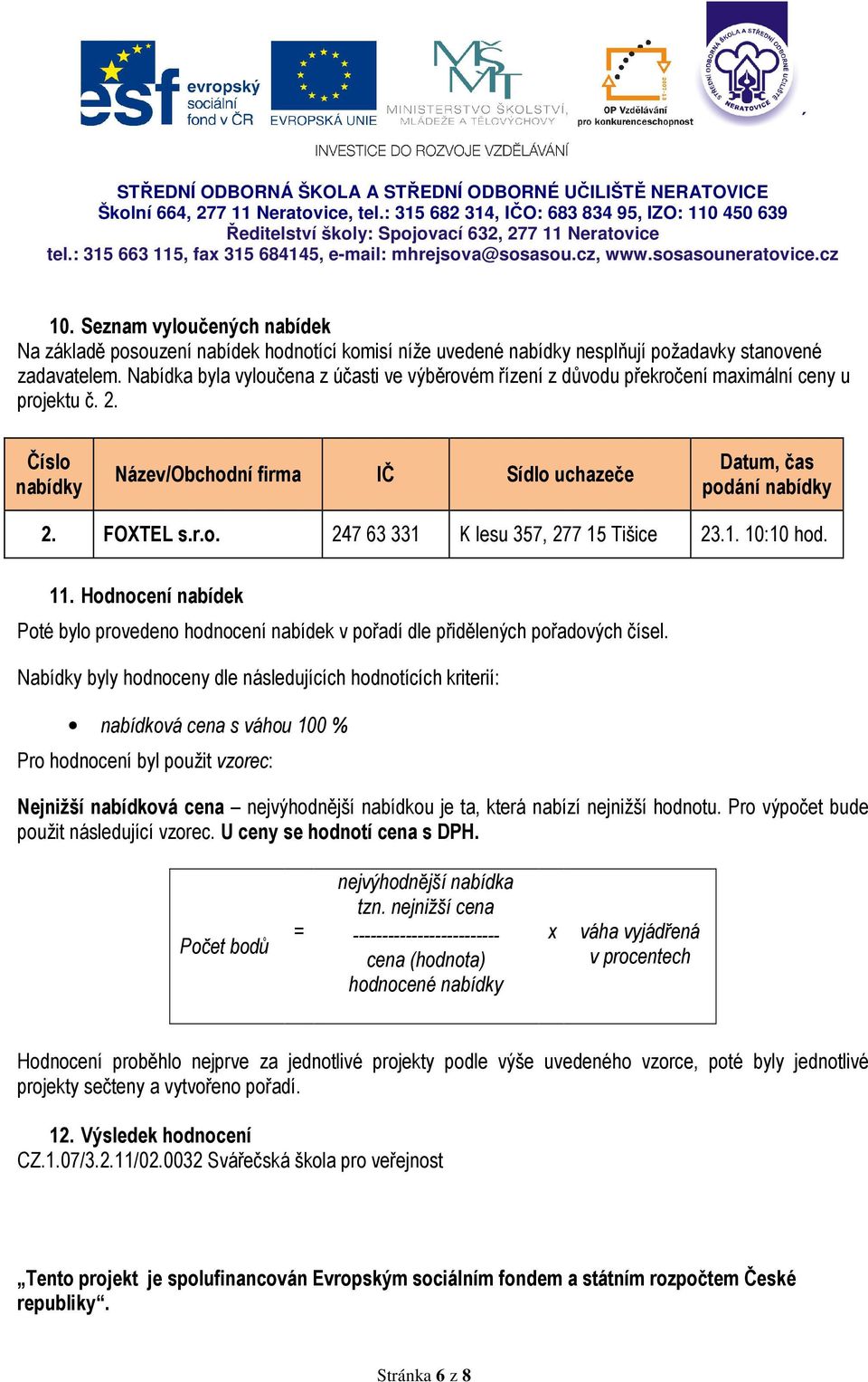 1. 10:10 hod. 11. Hodnocení nabídek Poté bylo provedeno hodnocení nabídek v pořadí dle přidělených pořadových čísel.