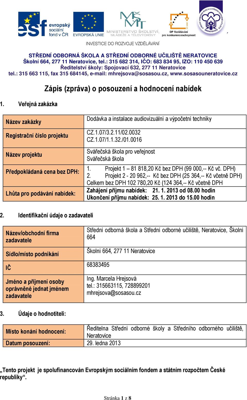 Projekt 2-20 962,-- Kč bez DPH (25 364,-- Kč včetně Celkem bez DPH 102 780,20 Kč (124 364,-- Kč včetně DPH Zahájení příjmu nabídek: 21. 1. 2013 od 08.00 hodin Ukončení příjmu nabídek: 25. 1. 2013 do 15.