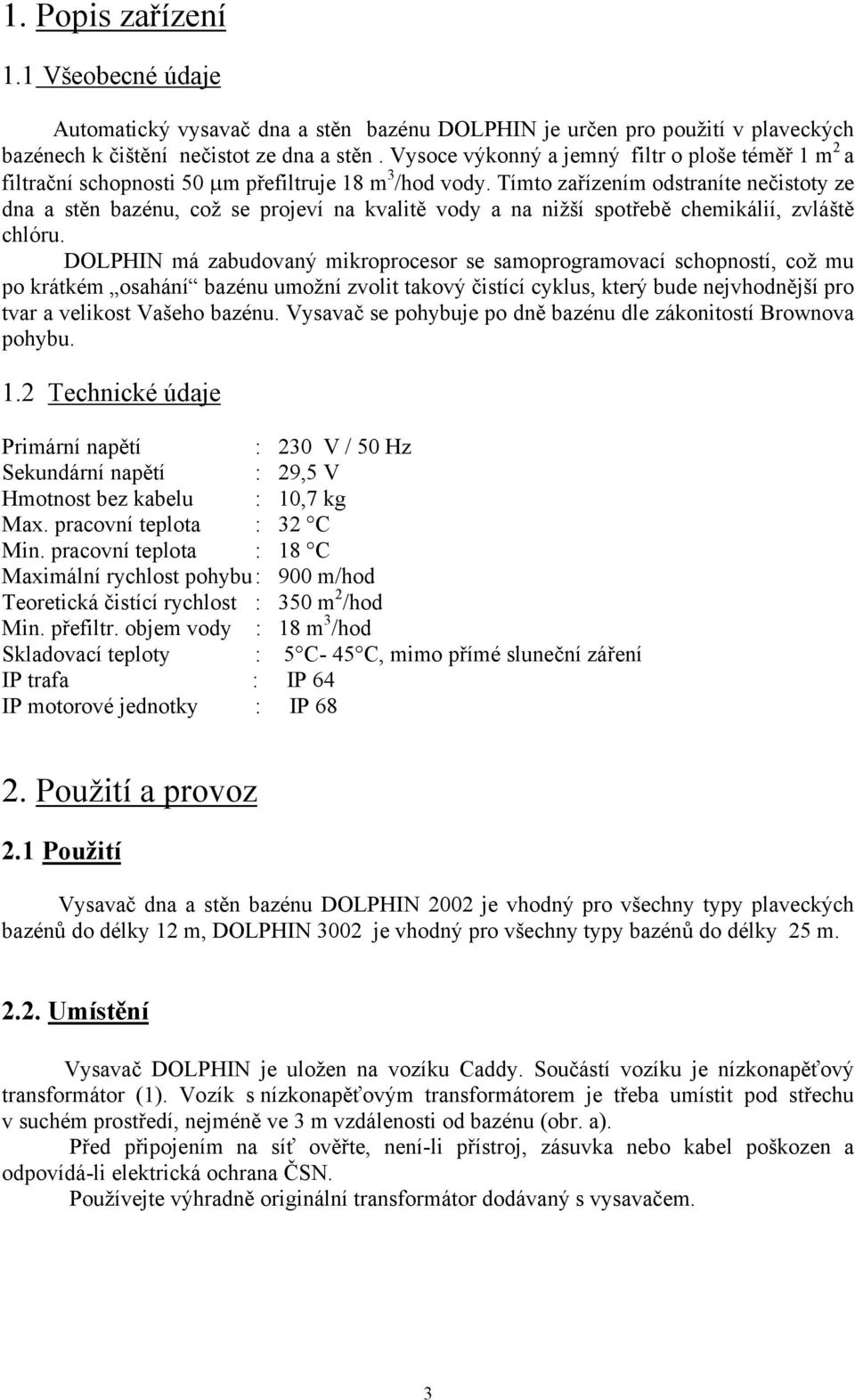 Tímto zařízením odstraníte nečistoty ze dna a stěn bazénu, což se projeví na kvalitě vody a na nižší spotřebě chemikálií, zvláště chlóru.