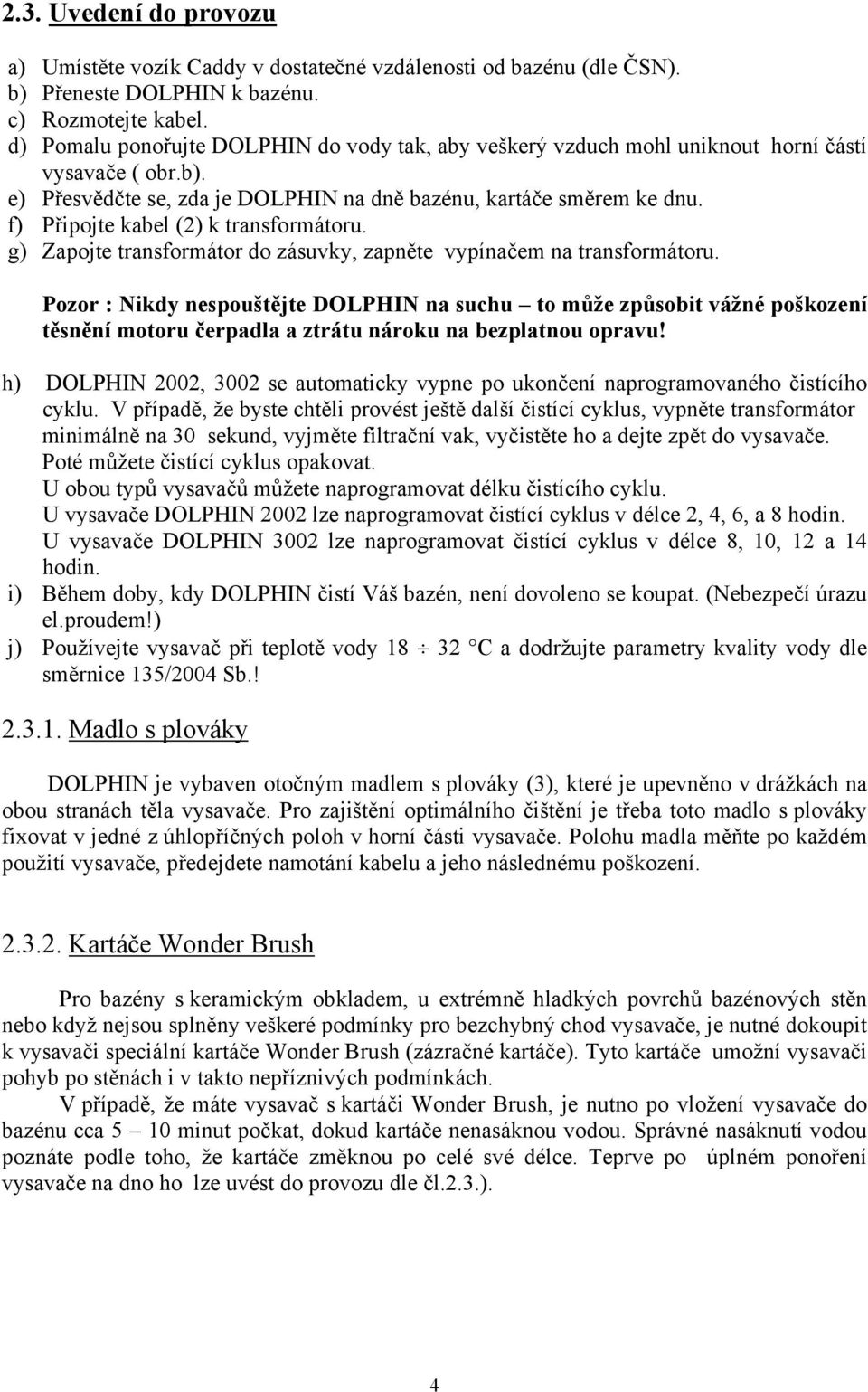 f) Připojte kabel (2) k transformátoru. g) Zapojte transformátor do zásuvky, zapněte vypínačem na transformátoru.