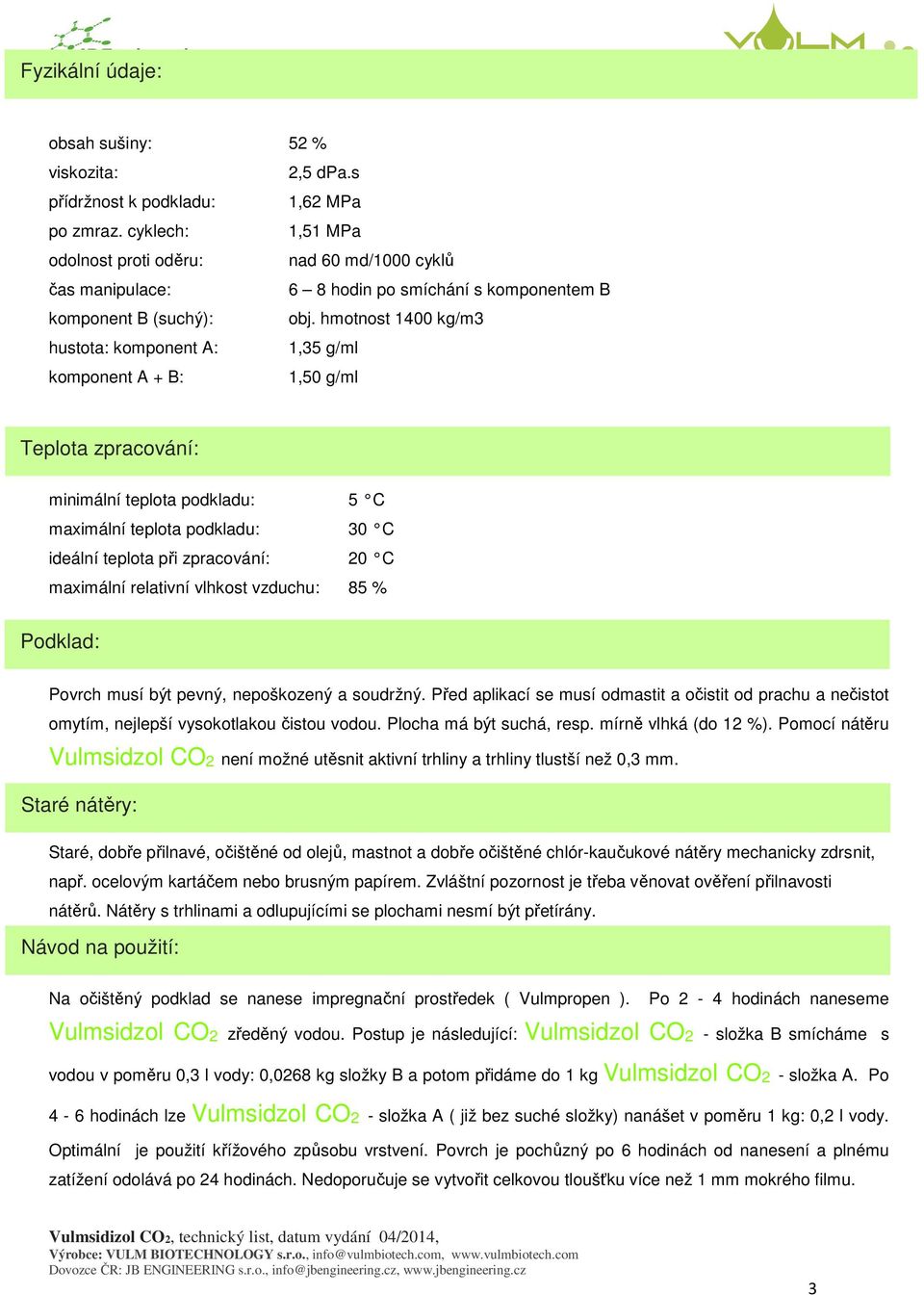 hmotnost 1400 kg/m3 hustota: komponent A: 1,35 g/ml komponent A + B: 1,50 g/ml Teplota zpracování: minimální teplota podkladu: 5 C maximální teplota podkladu: 30 C ideální teplota při zpracování: 20