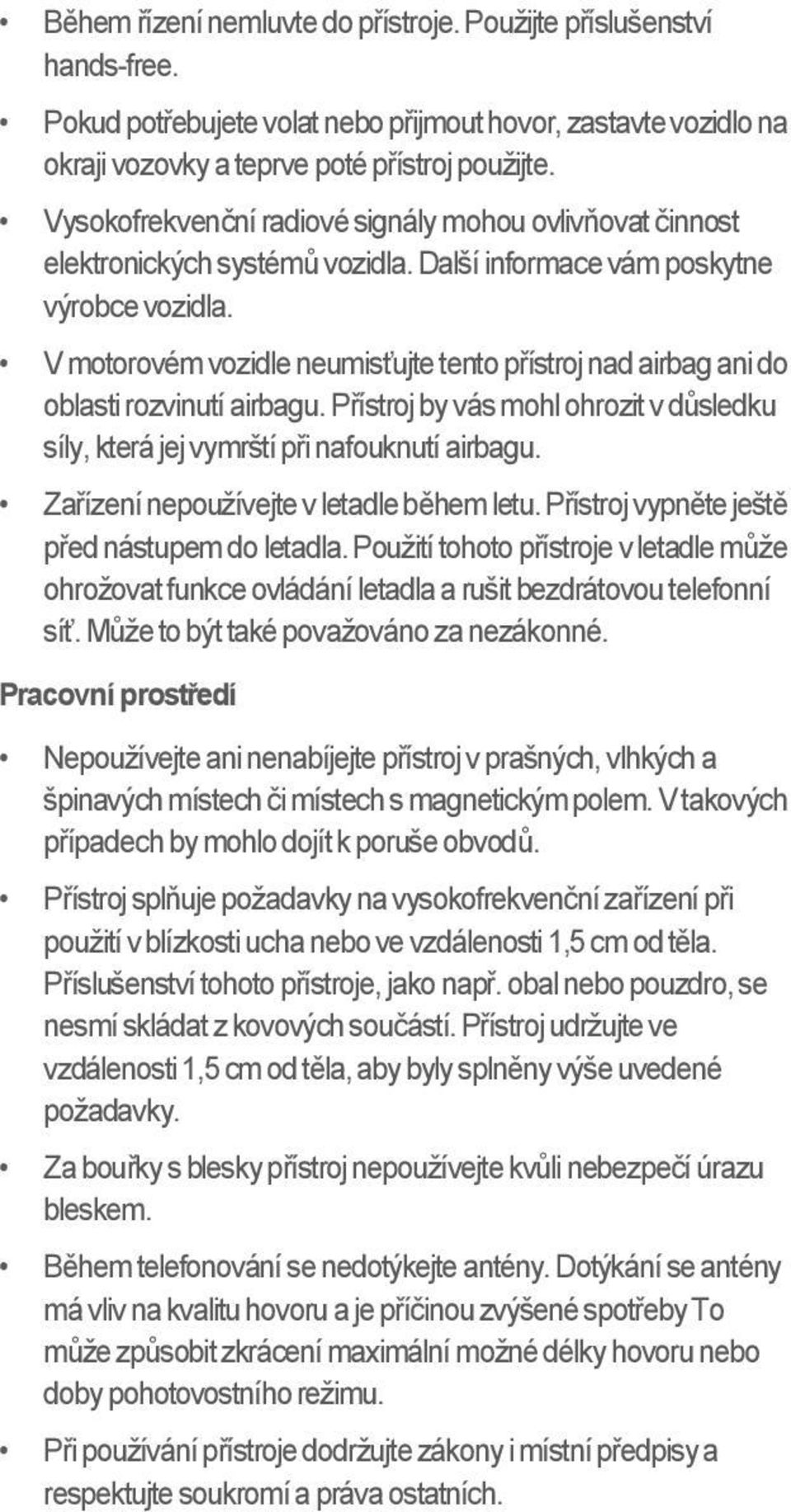 V motorovém vozidle neumisťujte tento přístroj nad airbag ani do oblasti rozvinutí airbagu. Přístroj by vás mohl ohrozit v důsledku síly, která jej vymrští při nafouknutí airbagu.