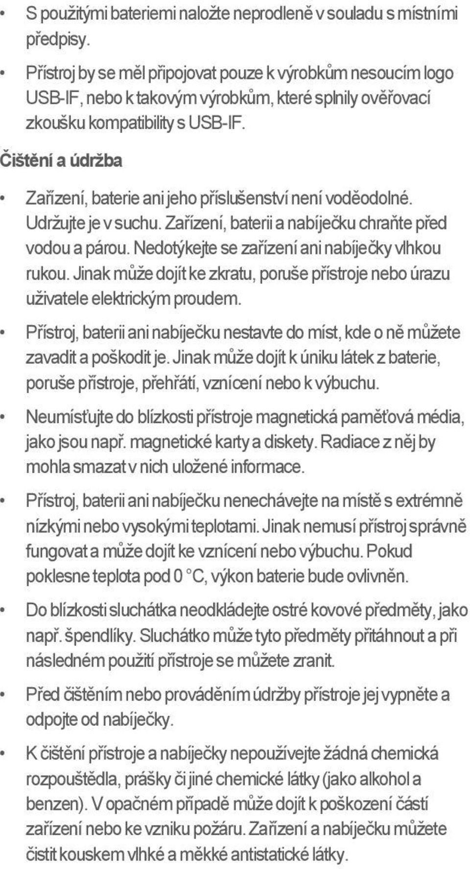 Čištění a údržba Zařízení, baterie ani jeho příslušenství není voděodolné. Udržujte je v suchu. Zařízení, baterii a nabíječku chraňte před vodou a párou.