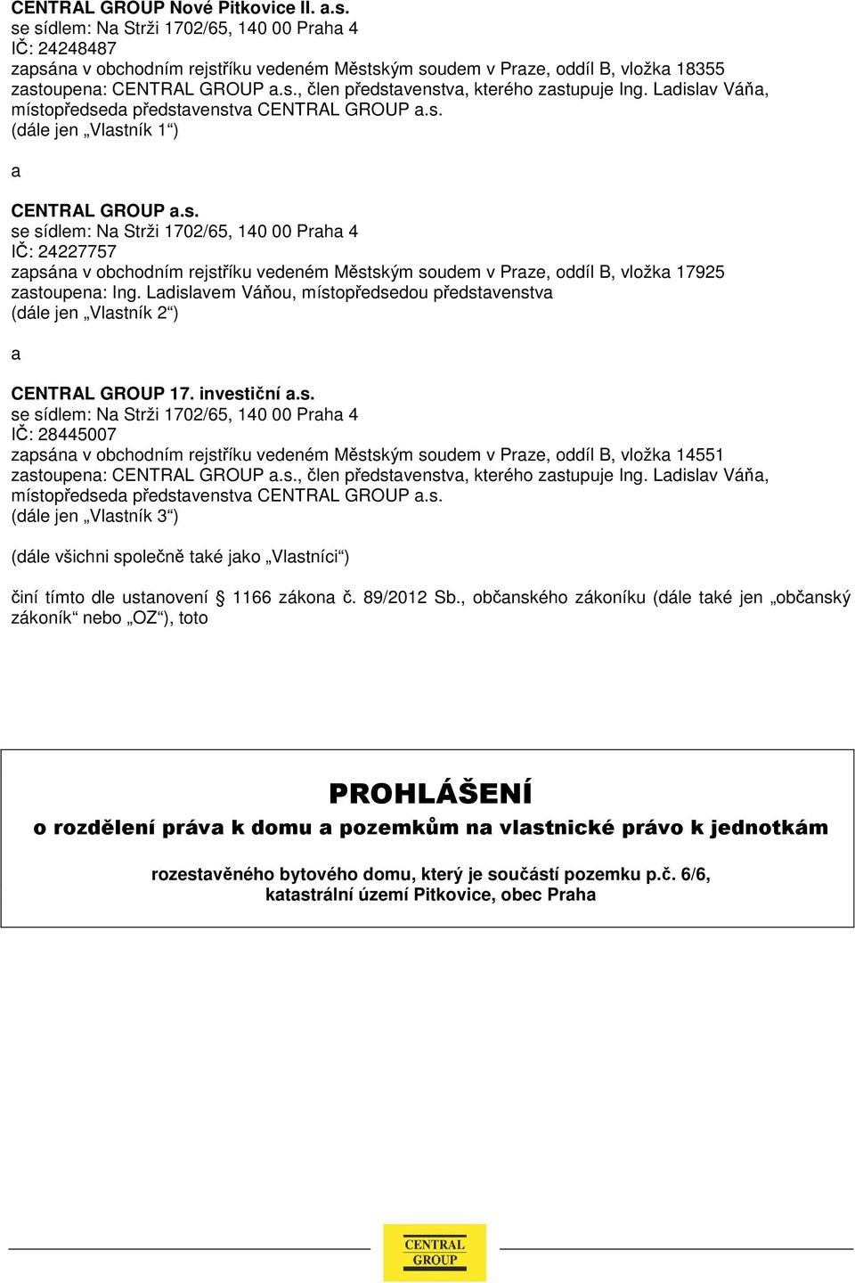 Ladislav Váňa, místopředseda představenstva CENTRAL GROUP a.s. (dále jen Vlastník 1 ) a CENTRAL GROUP a.s. se sídlem: Na Strži 1702/65, 140 00 Praha 4 IČ: 24227757 zapsána v obchodním rejstříku vedeném Městským soudem v Praze, oddíl B, vložka 17925 zastoupena: Ing.