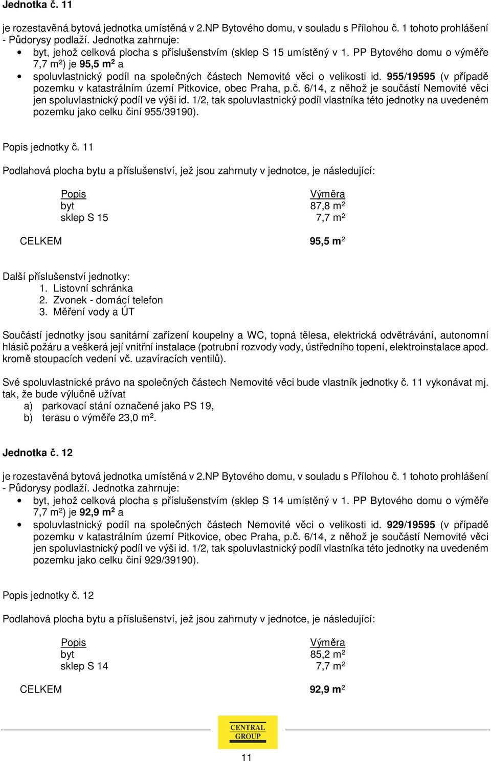 11 byt 87,8 m 2 sklep S 15 7,7 m 2 CELKEM 95,5 m 2 Další příslušenství jednotky: Své spoluvlastnické právo na společných částech Nemovité věci bude vlastník jednotky č. 11 vykonávat mj.