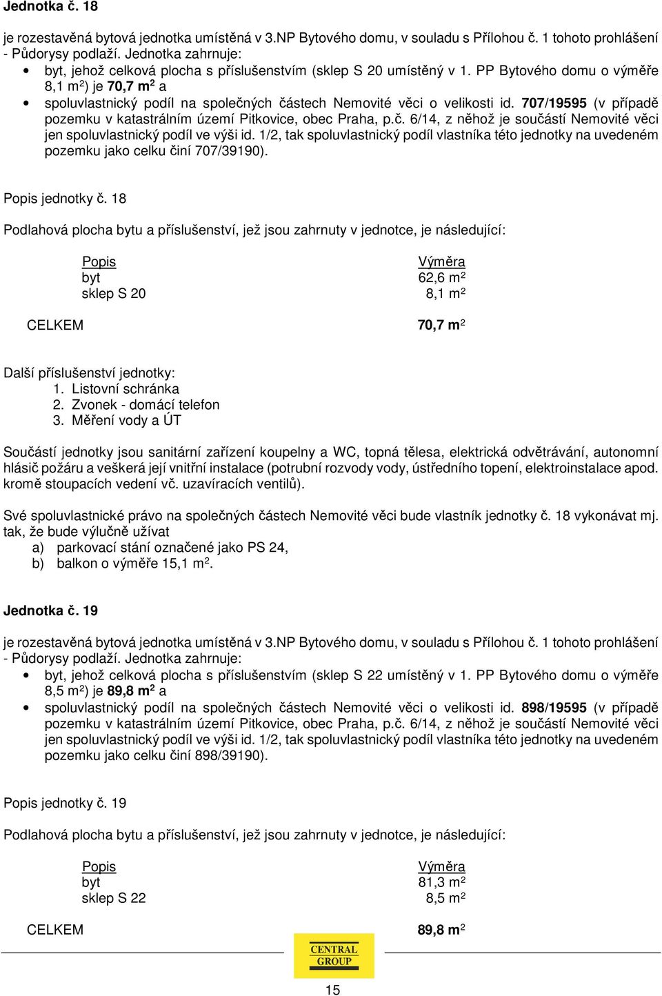 18 byt 62,6 m 2 sklep S 20 8,1 m 2 CELKEM 70,7 m 2 Další příslušenství jednotky: Své spoluvlastnické právo na společných částech Nemovité věci bude vlastník jednotky č. 18 vykonávat mj.