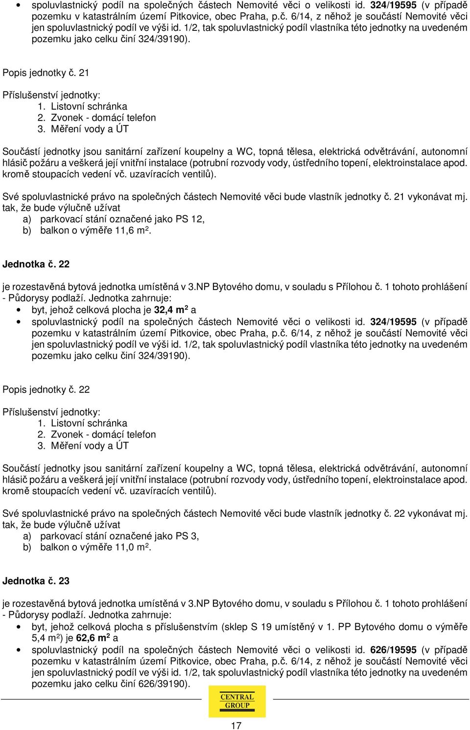 Jednotka č. 22 je rozestavěná bytová jednotka umístěná v 3.NP Bytového domu, v souladu s Přílohou č.