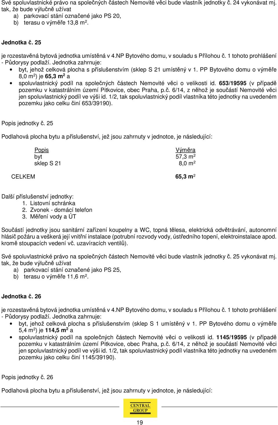 PP Bytového domu o výměře 8,0 m 2 ) je 65,3 m 2 a spoluvlastnický podíl na společných částech Nemovité věci o velikosti id. 653/19595 (v případě pozemku jako celku činí 653/39190). jednotky č.