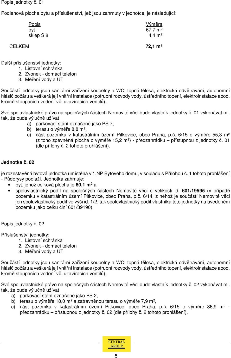 01 (dle přílohy č. 2 tohoto prohlášení). Jednotka č. 02 je rozestavěná bytová jednotka umístěná v 1.NP Bytového domu, v souladu s Přílohou č.