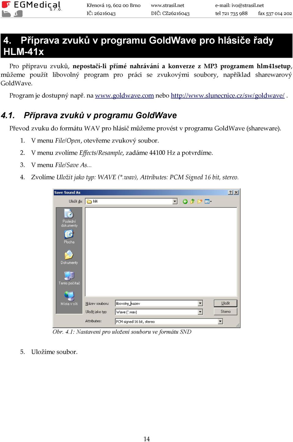 Příprava zvuků v programu GoldWave Převod zvuku do formátu WAV pro hlásič můžeme provést v programu GoldWave (shareware). 1. V menu File/Open, otevřeme zvukový soubor. 2.