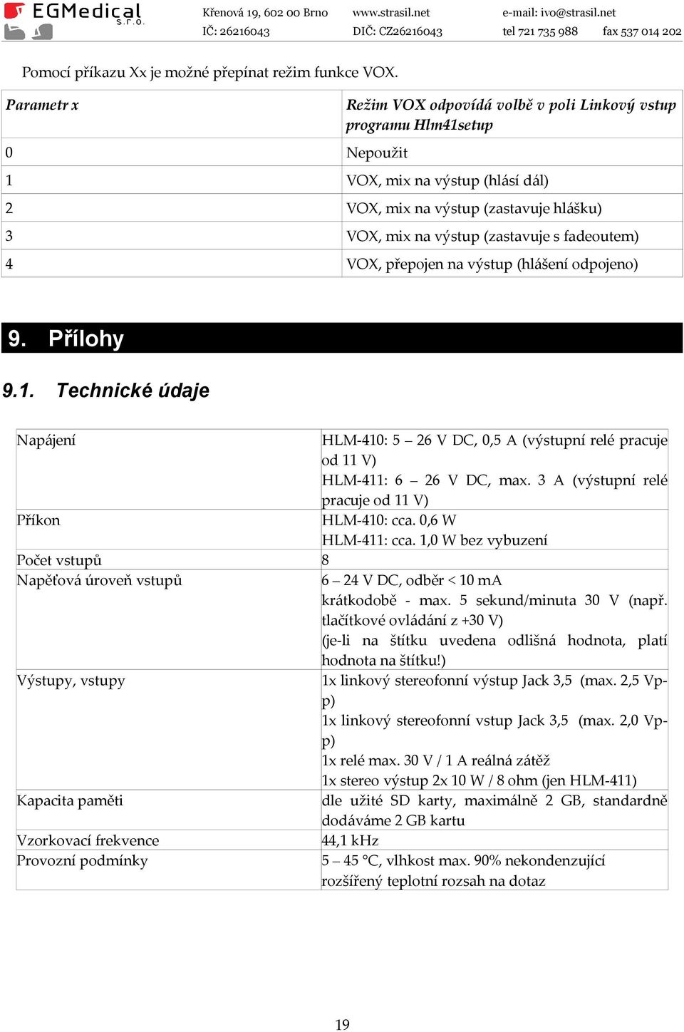 fadeoutem) 4 VOX, přepojen na výstup (hlášení odpojeno) 9. Přílohy 9.1. Technické údaje Napájení HLM-410: 5 26 V DC, 0,5 A (výstupní relé pracuje od 11 V) HLM-411: 6 26 V DC, max.