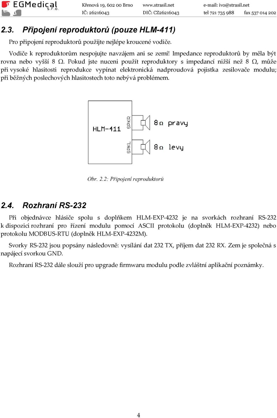 Pokud jste nuceni použít reproduktory s impedancí nižší než 8 Ω, může při vysoké hlasitosti reprodukce vypínat elektronická nadproudová pojistka zesilovače modulu; při běžných poslechových