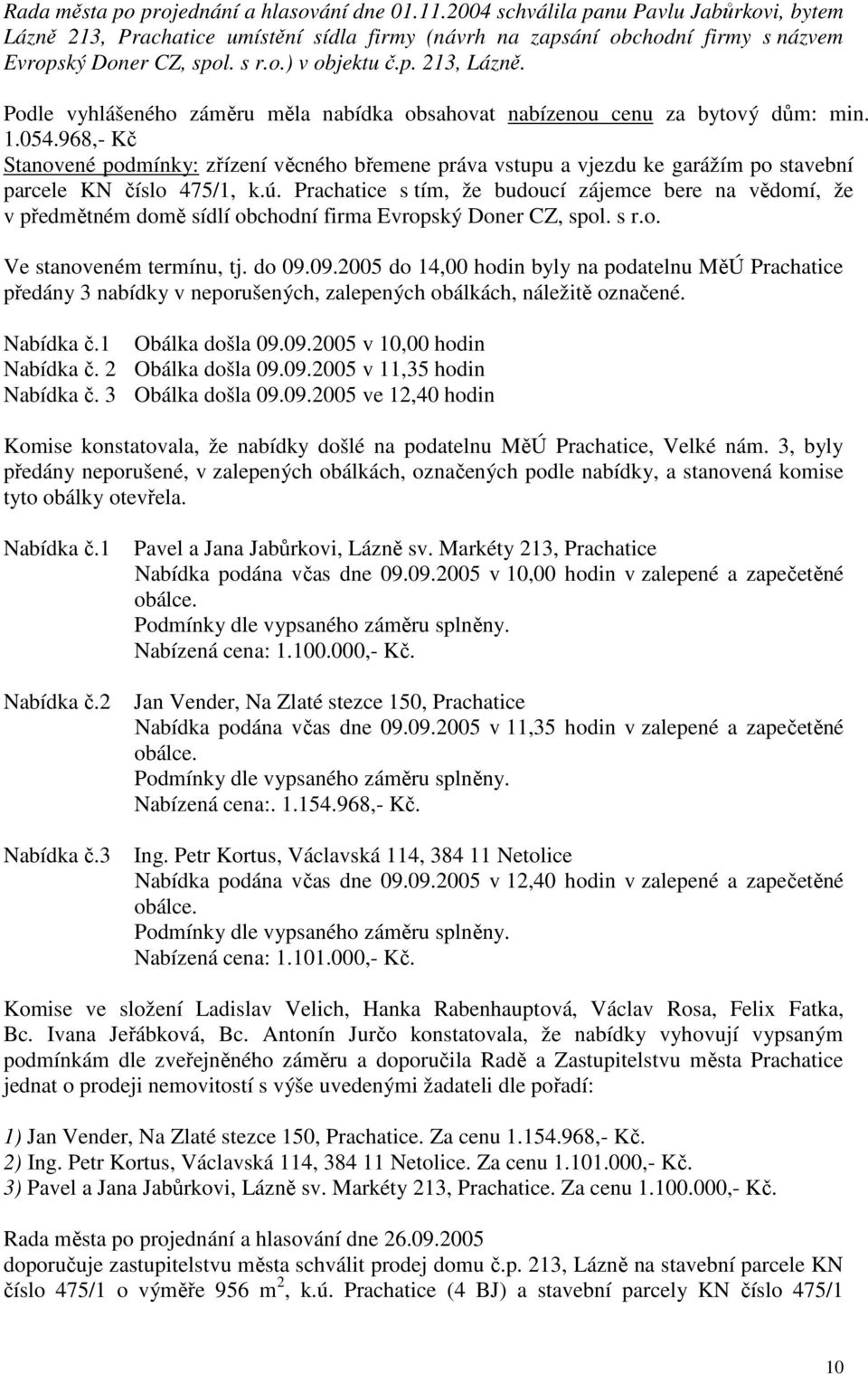 968,- Kč Stanovené podmínky: zřízení věcného břemene práva vstupu a vjezdu ke garážím po stavební parcele KN číslo 475/1, k.ú.