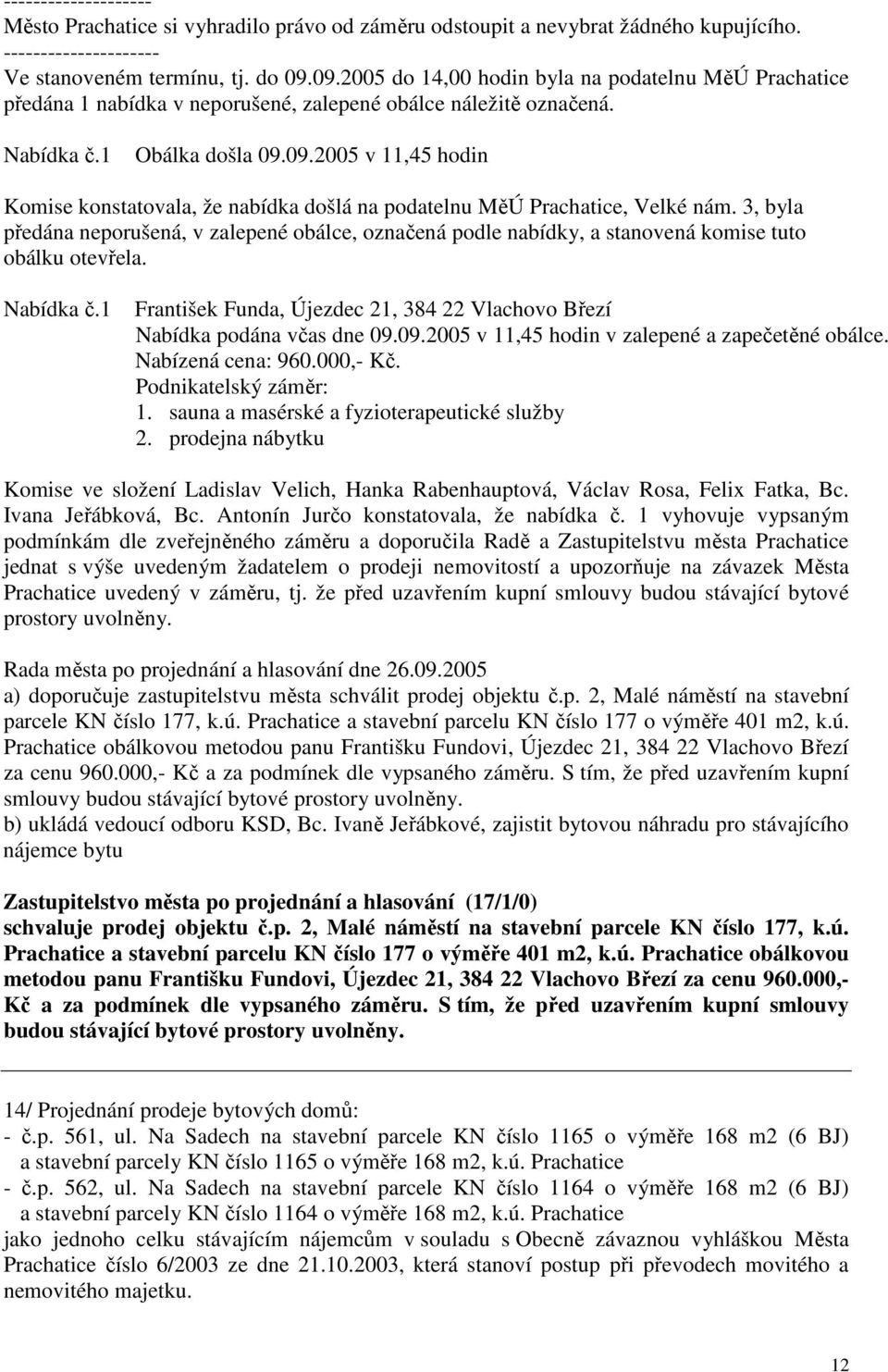 3, byla předána neporušená, v zalepené obálce, označená podle nabídky, a stanovená komise tuto obálku otevřela. Nabídka č.