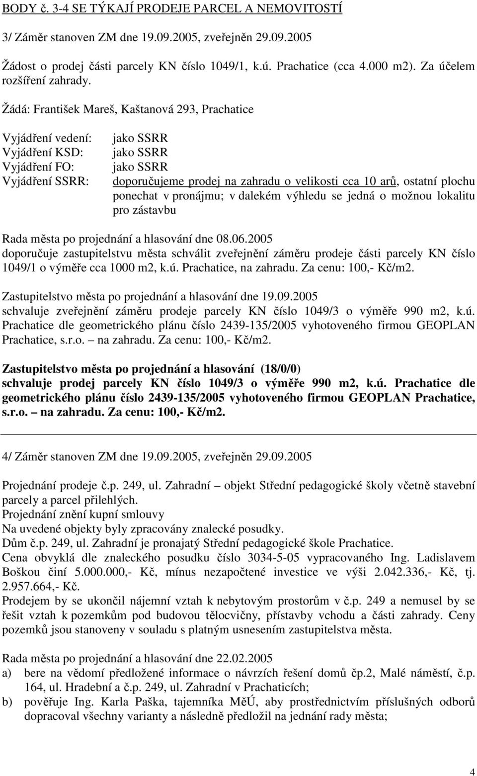 Žádá: František Mareš, Kaštanová 293, Prachatice jako SSRR jako SSRR jako SSRR prodej na zahradu o velikosti cca 10 arů, ostatní plochu ponechat v pronájmu; v dalekém výhledu se jedná o možnou