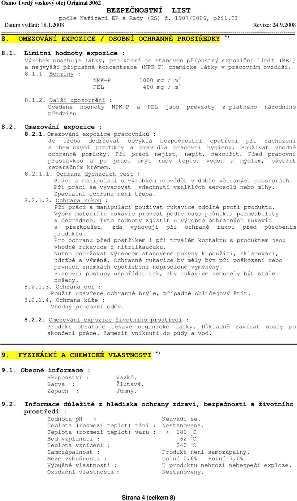 1. Benzíny : NPK-P 1000 mg / m 3 PEL 400 mg / m 3 8.1.2. Další upozornění : Uvedené hodnoty NPK-P a PEL jsou převzaty z platného národního předpisu. 8.2. Omezování expozice : 8.2.1. Omezování expozice pracovníků : Je třeba dodržovat obvyklá bezpečnostní opatření při zacházení s chemickými produkty a pravidla pracovní hygieny.