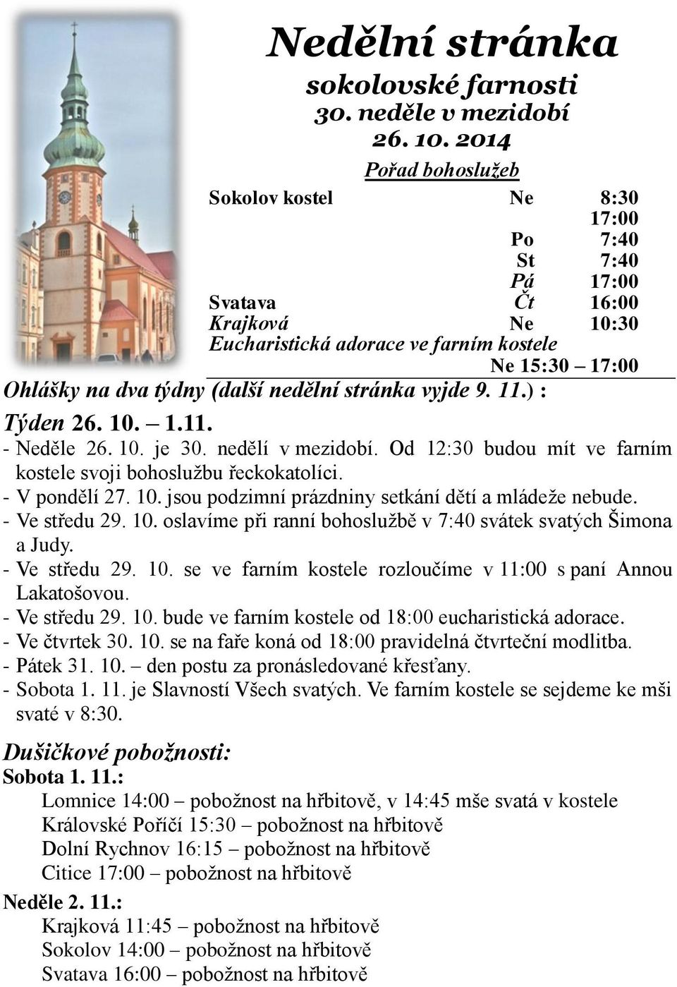 nedělní stránka vyjde 9. 11.) : Týden 26. 10. 1.11. - Neděle 26. 10. je 30. nedělí v mezidobí. Od 12:30 budou mít ve farním kostele svoji bohoslužbu řeckokatolíci. - V pondělí 27. 10. jsou podzimní prázdniny setkání dětí a mládeže nebude.