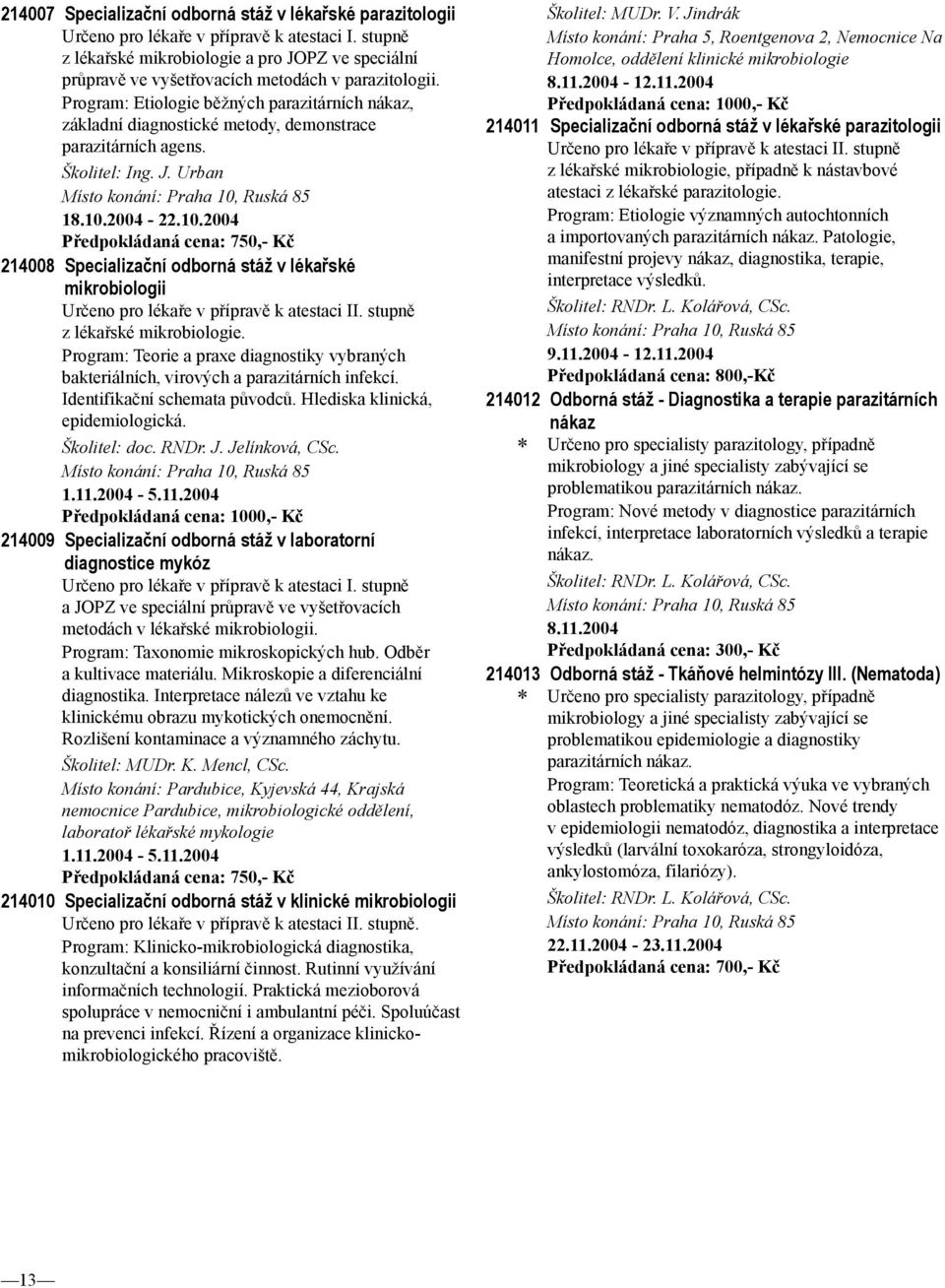 Program: Etiologie běžných parazitárních nákaz, základní diagnostické metody, demonstrace parazitárních agens. Školitel: Ing. J. Urban Místo konání: Praha 10,