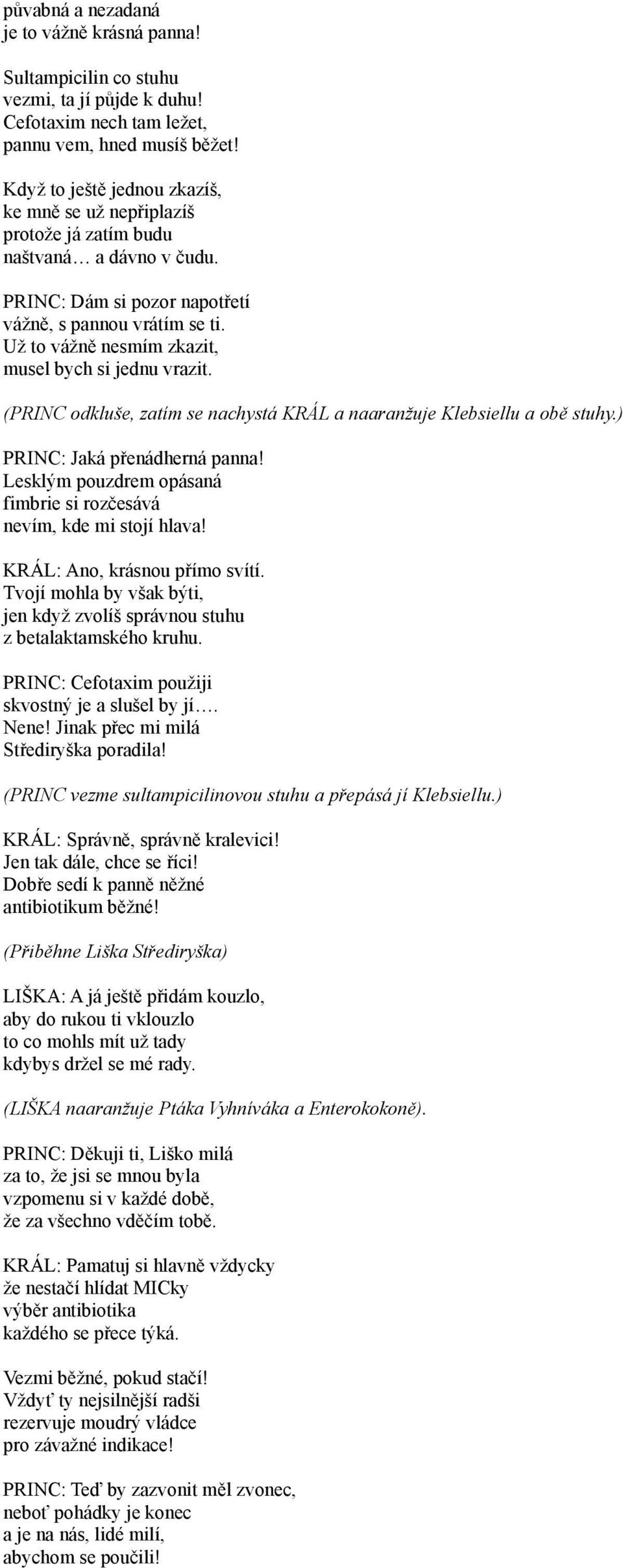 Už to vážně nesmím zkazit, musel bych si jednu vrazit. (PRINC odkluše, zatím se nachystá KRÁL a naaranžuje Klebsiellu a obě stuhy.) PRINC: Jaká přenádherná panna!