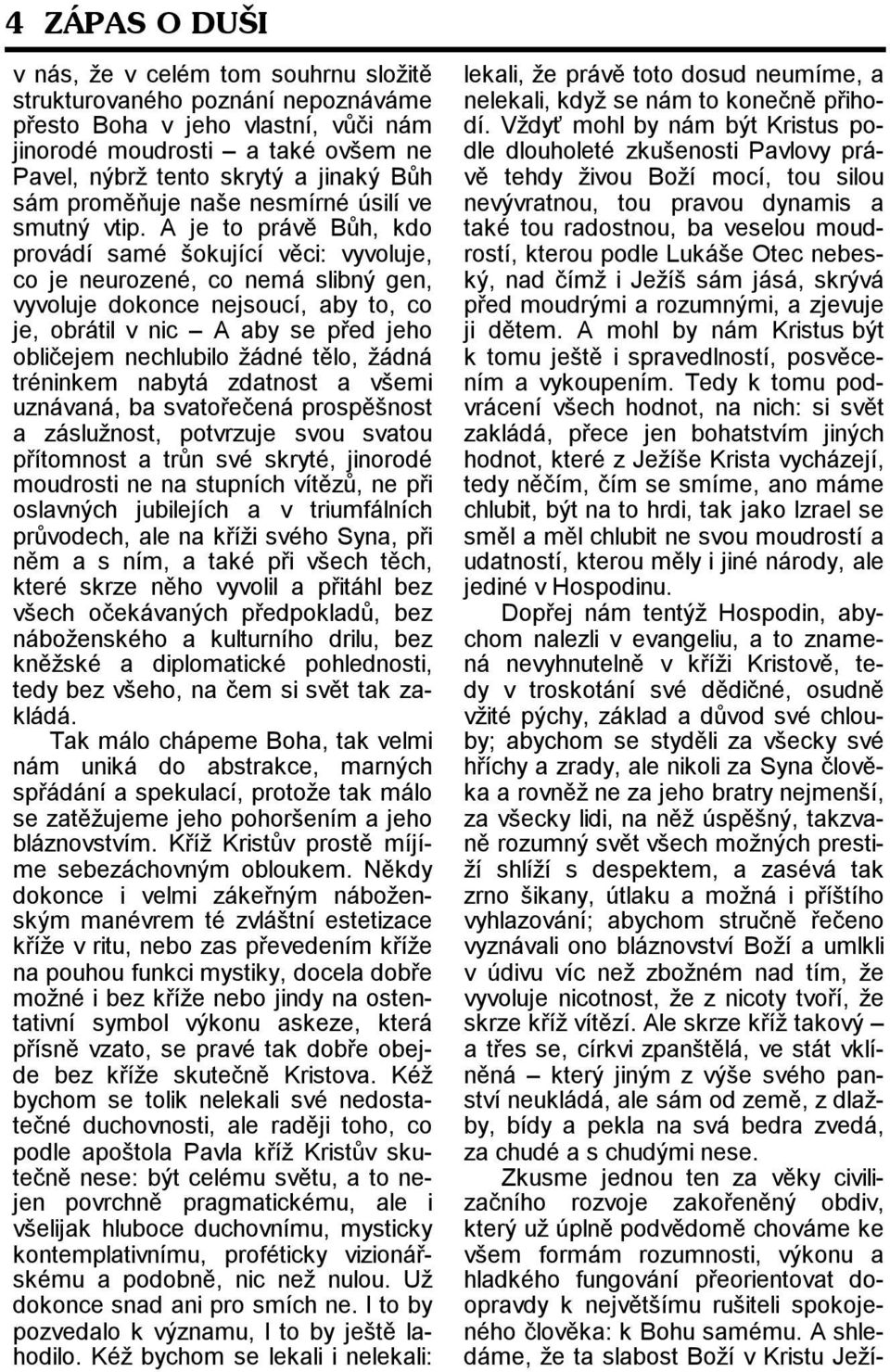 A je to právě Bůh, kdo provádí samé šokující věci: vyvoluje, co je neurozené, co nemá slibný gen, vyvoluje dokonce nejsoucí, aby to, co je, obrátil v nic A aby se před jeho obličejem nechlubilo žádné