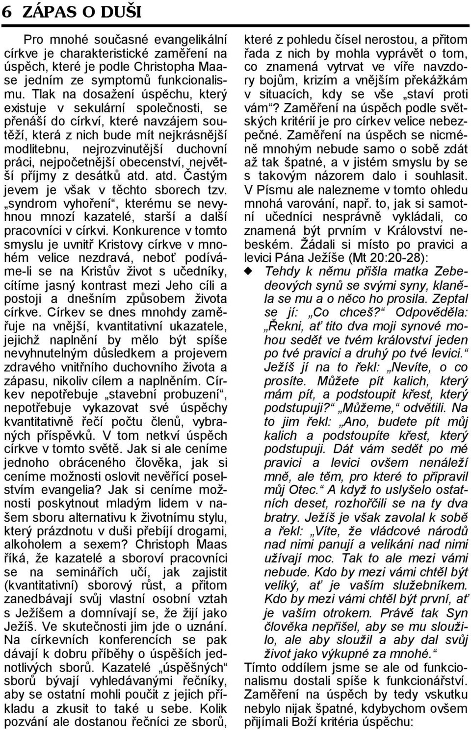 nejpočetnější obecenství, největší příjmy z desátků atd. atd. Častým jevem je však v těchto sborech tzv. syndrom vyhoření, kterému se nevyhnou mnozí kazatelé, starší a další pracovníci v církvi.