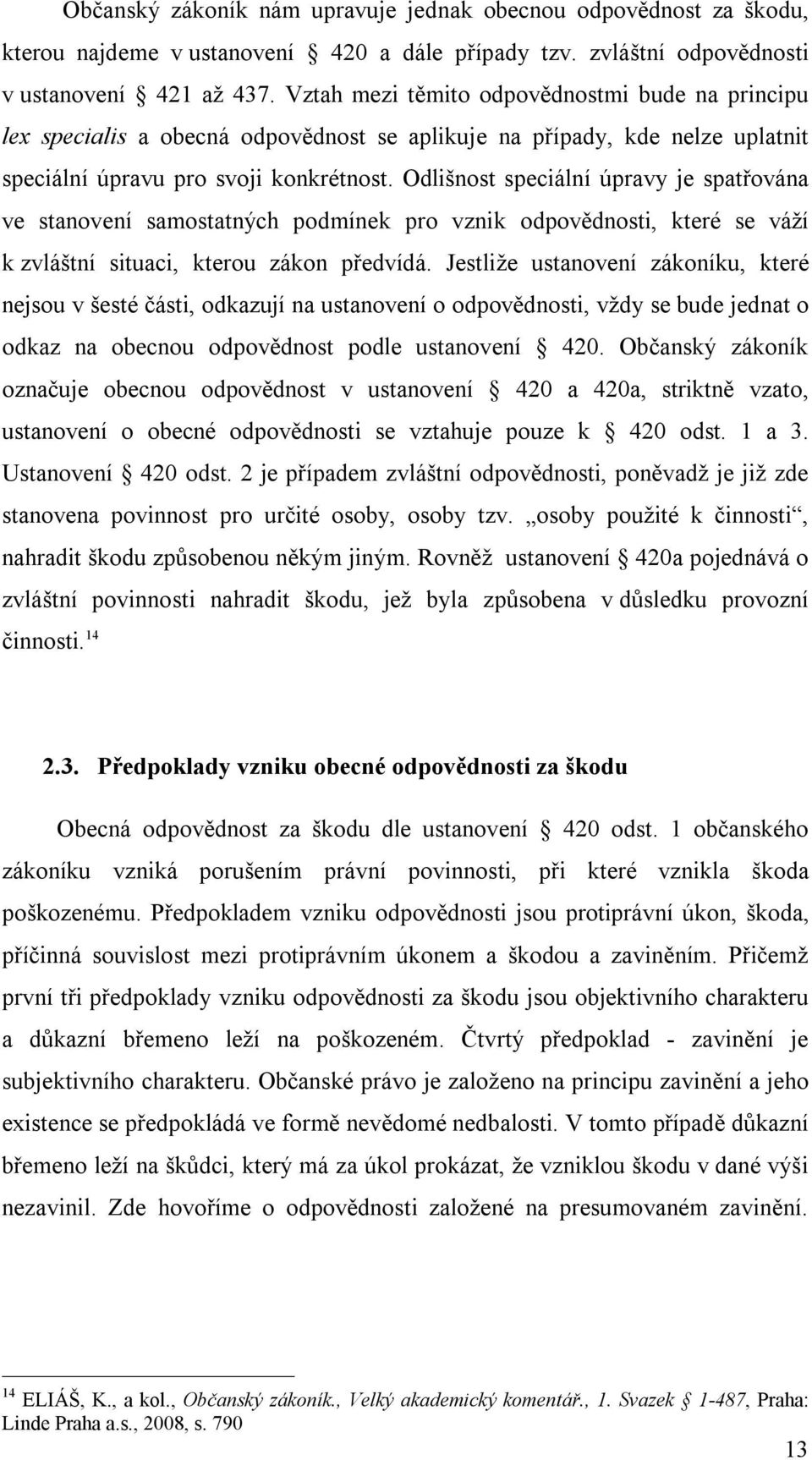 Odlišnost speciální úpravy je spatřována ve stanovení samostatných podmínek pro vznik odpovědnosti, které se váží k zvláštní situaci, kterou zákon předvídá.