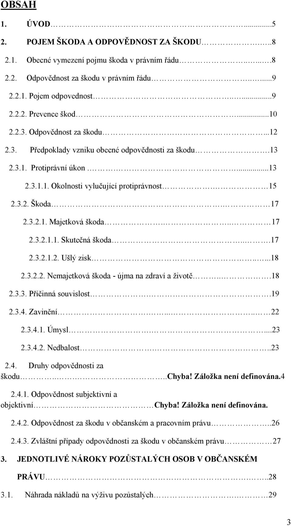 .. 17 2.3.2.1.1. Skutečná škoda...17 2.3.2.1.2. Ušlý zisk.....18 2.3.2.2. Nemajetková škoda - újma na zdraví a životě...18 2.3.3. Příčinná souvislost..19 2.3.4. Zavinění...... 22 2.3.4.1. Úmysl....23 2.