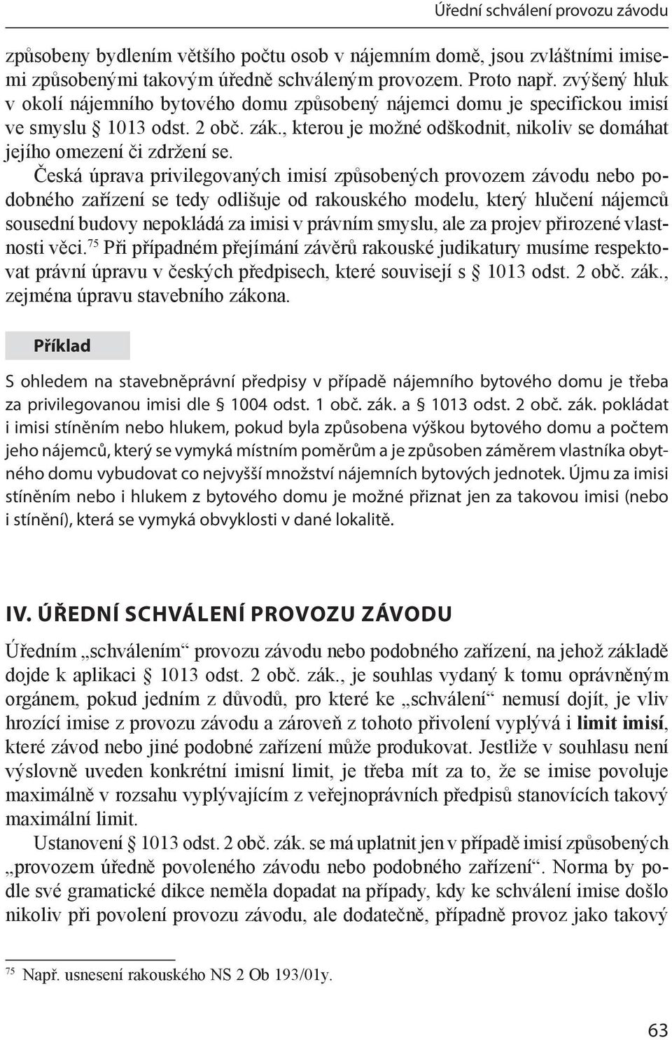 Česká úprava privilegovaných imisí způsobených provozem závodu nebo podobného zařízení se tedy odlišuje od rakouského modelu, který hlučení nájemců sousední budovy nepokládá za imisi v právním