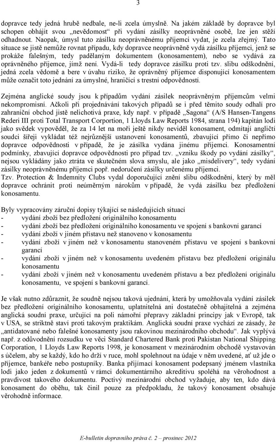 Tato situace se jistě nemůže rovnat případu, kdy dopravce neoprávněně vydá zásilku příjemci, jenž se prokáže falešným, tedy padělaným dokumentem (konosamentem), nebo se vydává za oprávněného