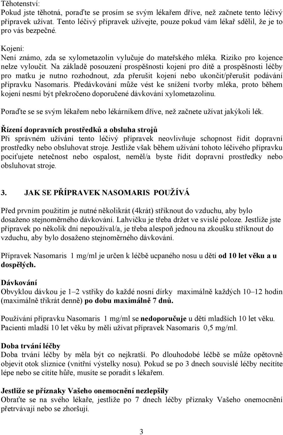 Na základě posouzení prospěšnosti kojení pro dítě a prospěšnosti léčby pro matku je nutno rozhodnout, zda přerušit kojení nebo ukončit/přerušit podávání přípravku Nasomaris.