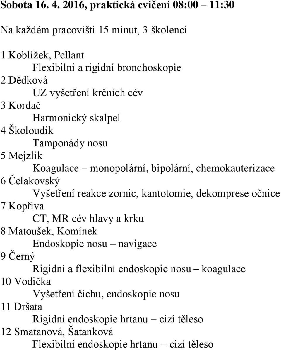 cév 3 Kordač Harmonický skalpel 4 Školoudík Tamponády nosu 5 Mejzlík Koagulace monopolární, bipolární, chemokauterizace 6 Čelakovský Vyšetření reakce zornic,