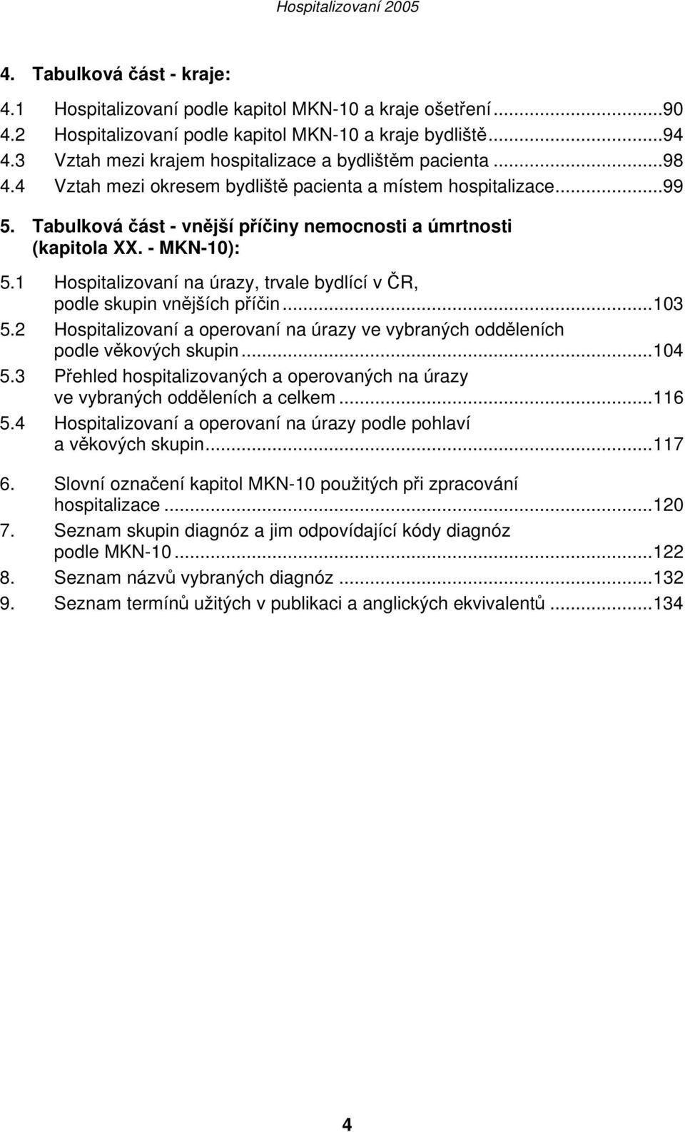 - MKN-10): 5.1 Hospitalizovaní na úrazy, trvale bydlící v ČR, podle skupin vnějších příčin...103 5.2 Hospitalizovaní a operovaní na úrazy ve vybraných odděleních podle věkových skupin...104 5.