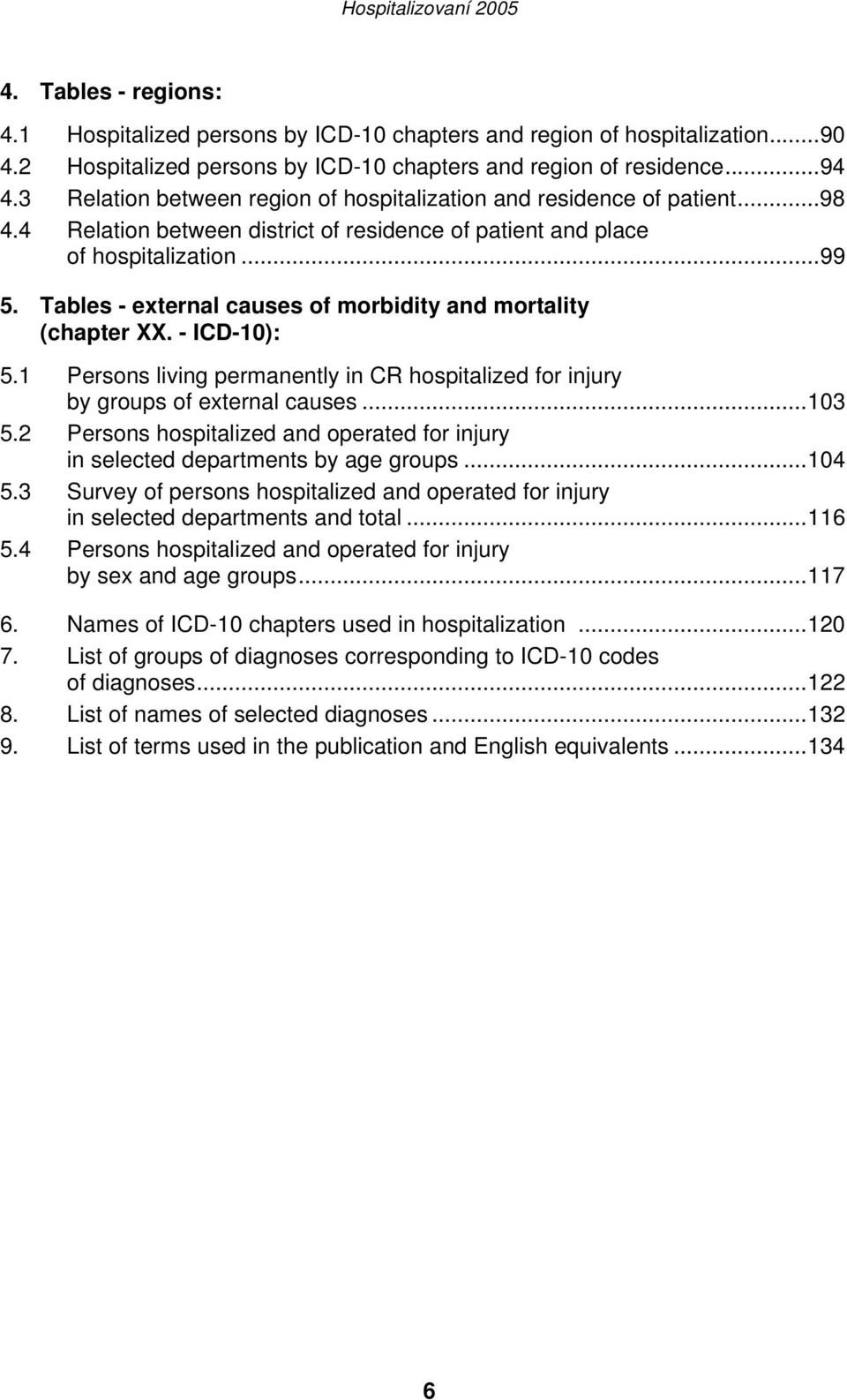 Tables - external causes of morbidity and mortality (chapter XX. - ICD-10): 5.1 Persons living permanently in CR hospitalized for injury by groups of external causes...103 5.