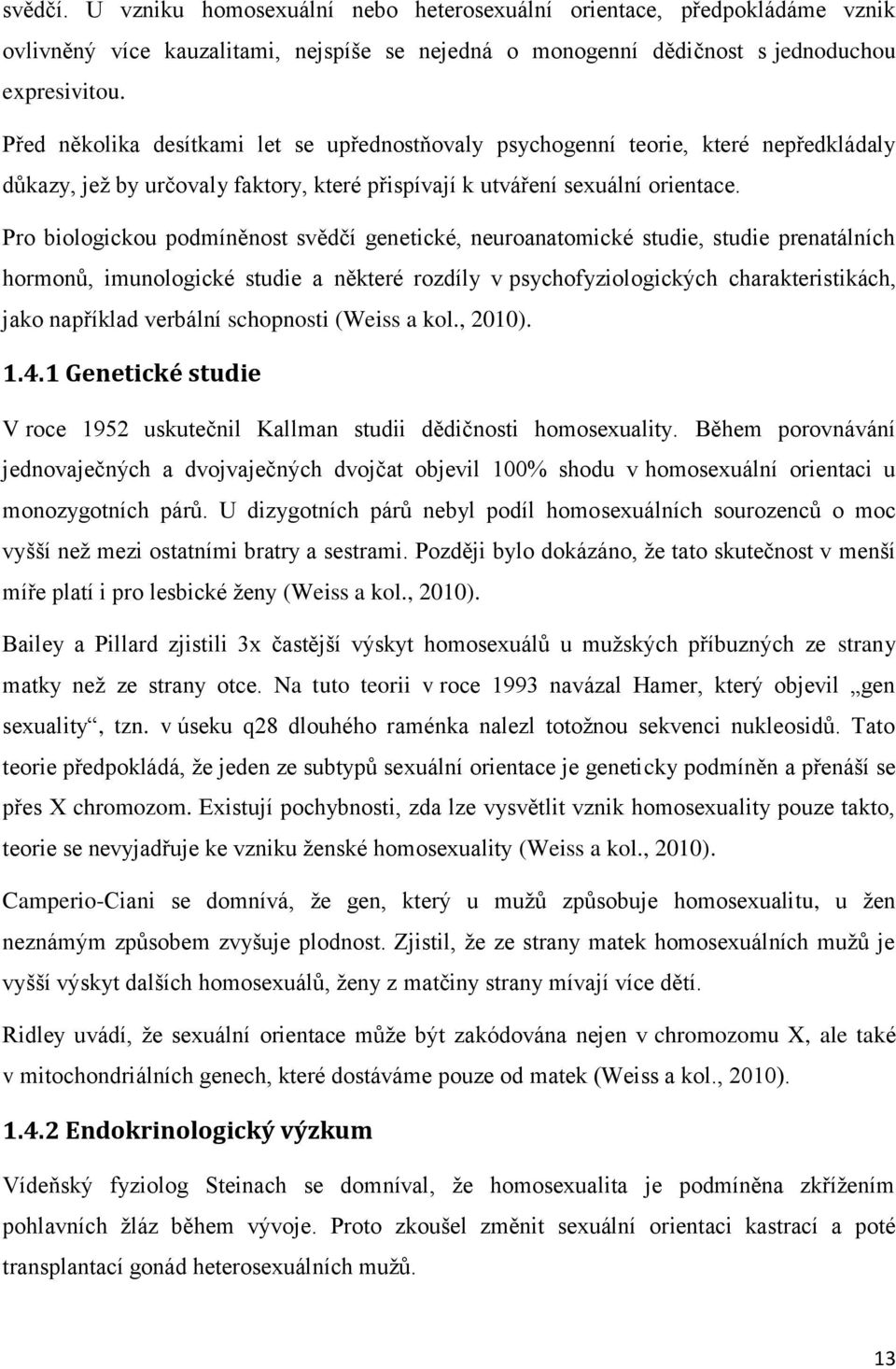 Pro biologickou podmíněnost svědčí genetické, neuroanatomické studie, studie prenatálních hormonů, imunologické studie a některé rozdíly v psychofyziologických charakteristikách, jako například