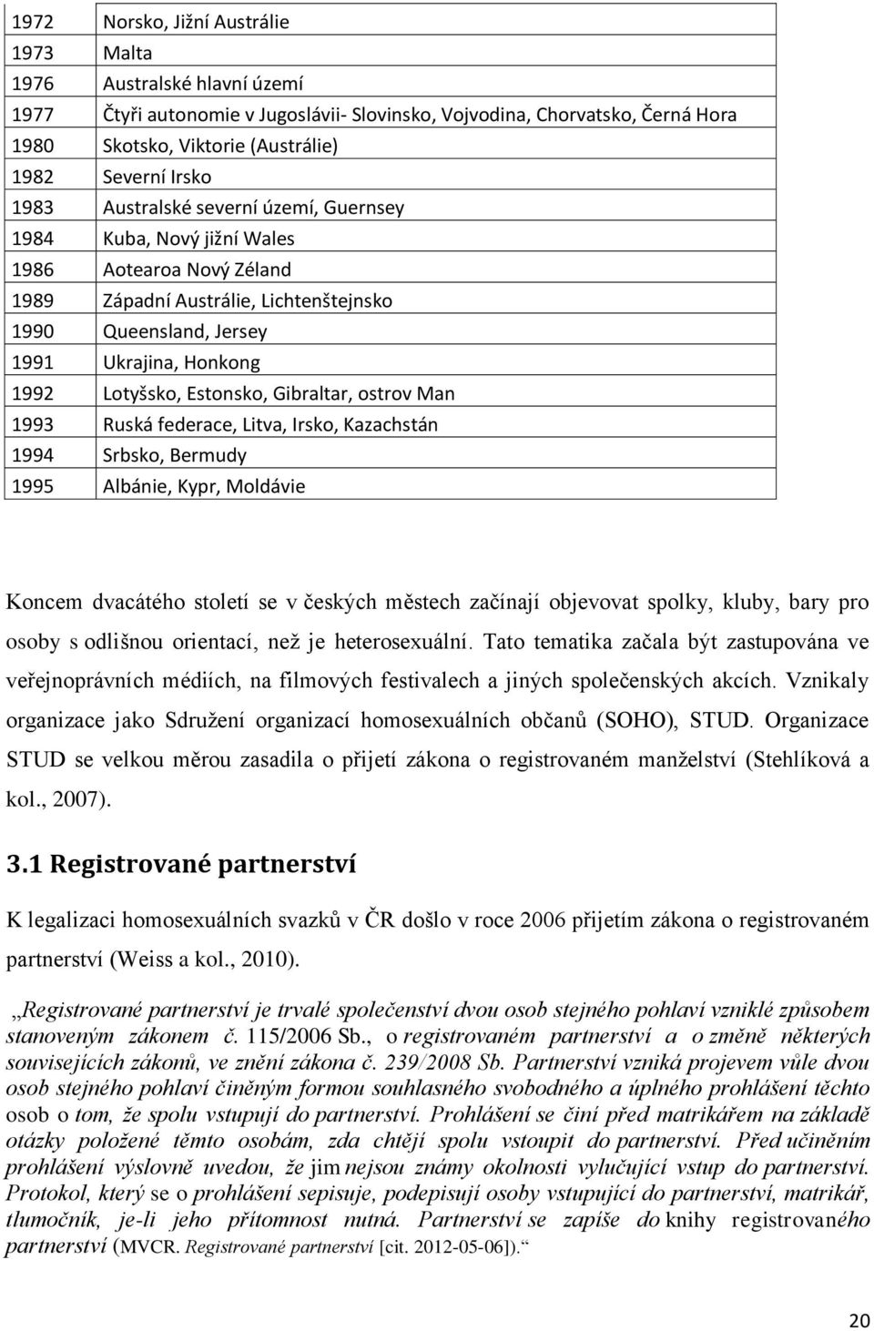 Lotyšsko, Estonsko, Gibraltar, ostrov Man 1993 Ruská federace, Litva, Irsko, Kazachstán 1994 Srbsko, Bermudy 1995 Albánie, Kypr, Moldávie Koncem dvacátého století se v českých městech začínají