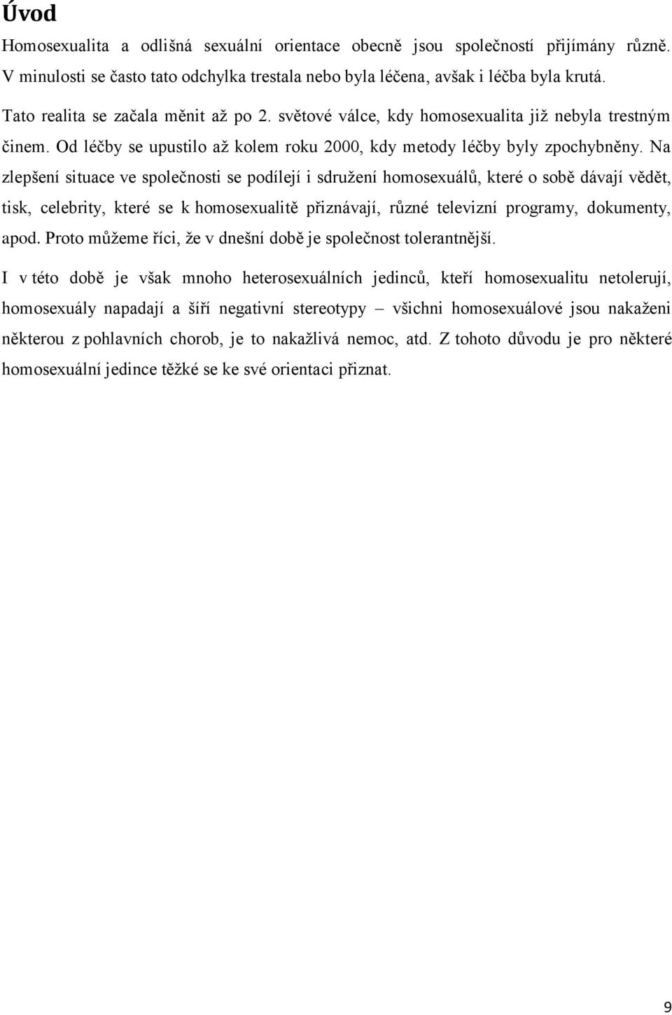 Na zlepšení situace ve společnosti se podílejí i sdružení homosexuálů, které o sobě dávají vědět, tisk, celebrity, které se k homosexualitě přiznávají, různé televizní programy, dokumenty, apod.