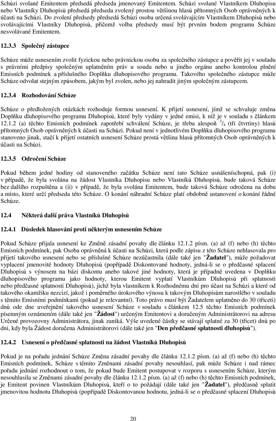 Do zvolení předsedy předsedá Schůzi osoba určená svolávajícím Vlastníkem Dluhopisů nebo svolávajícími Vlastníky Dluhopisů, přičemž volba předsedy musí být prvním bodem programu Schůze nesvolávané