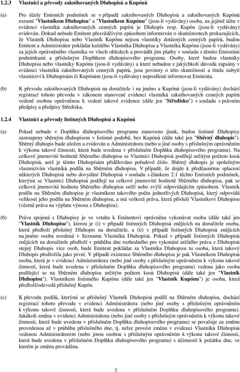 Dokud nebude Emitent přesvědčivým způsobem informován o skutečnostech prokazujících, že Vlastník Dluhopisu nebo Vlastník Kupónu nejsou vlastníky dotčených cenných papírů, budou Emitent a