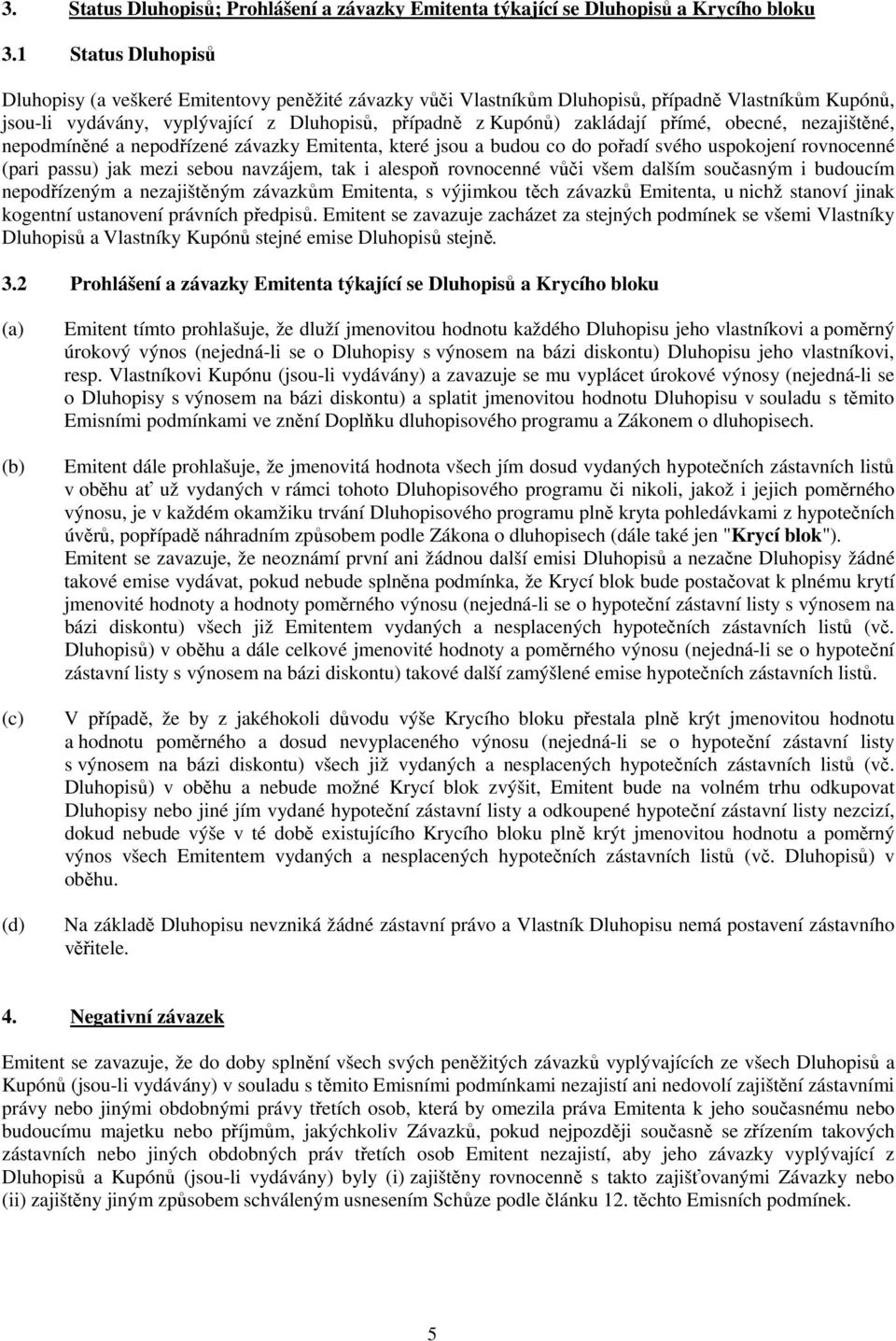 přímé, obecné, nezajištěné, nepodmíněné a nepodřízené závazky Emitenta, které jsou a budou co do pořadí svého uspokojení rovnocenné (pari passu) jak mezi sebou navzájem, tak i alespoň rovnocenné vůči